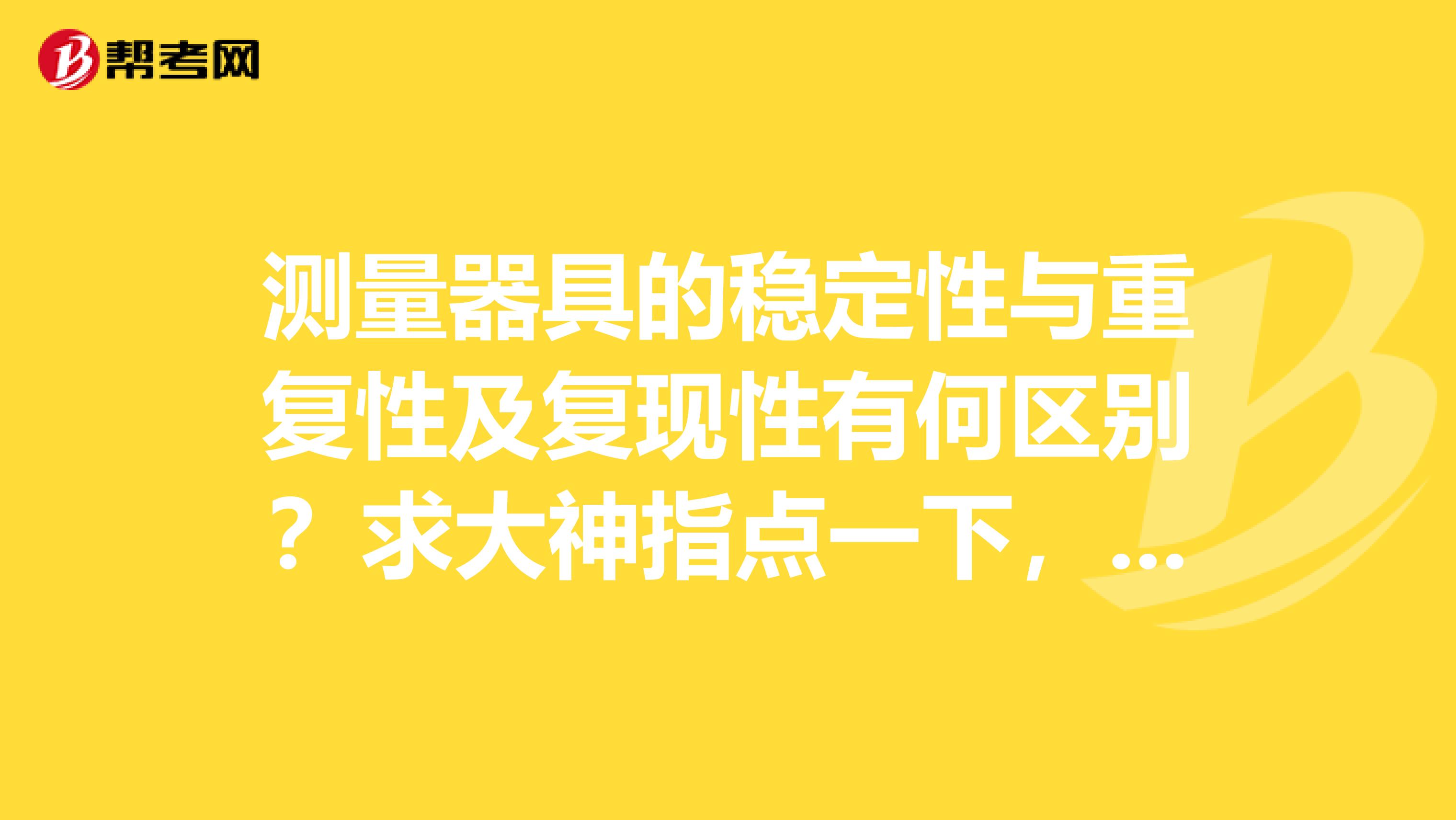 测量器具的稳定性与重复性及复现性有何区别？求大神指点一下，我想报名北京测量员考试