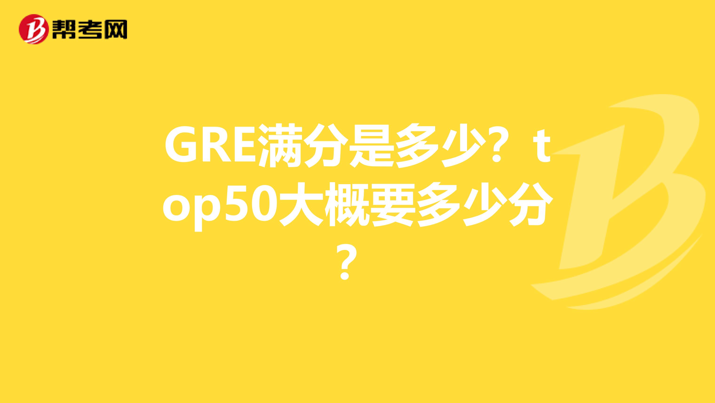 GRE满分是多少？top50大概要多少分？
