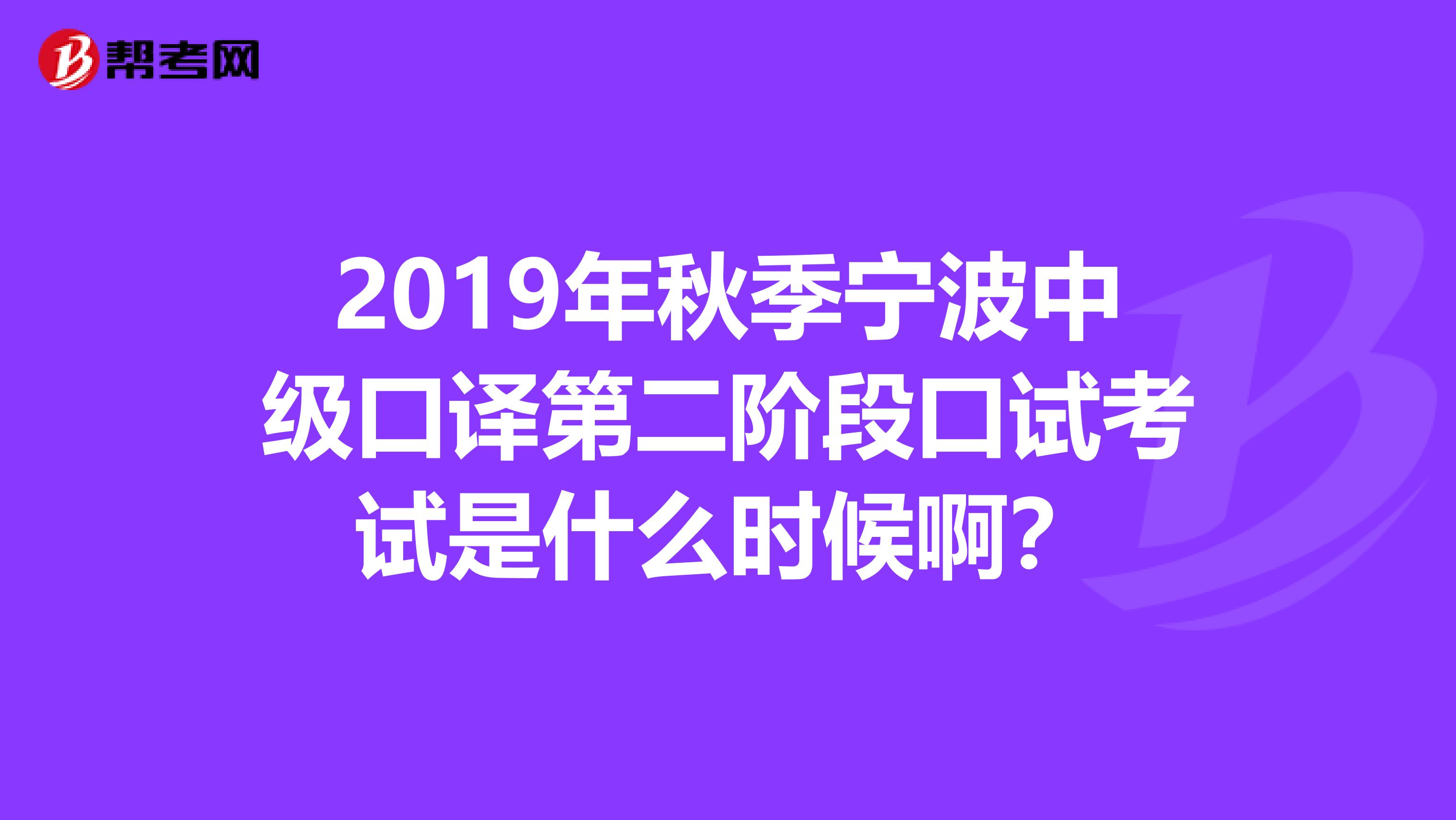 2019年秋季宁波中级口译第二阶段口试考试是什么时候啊?