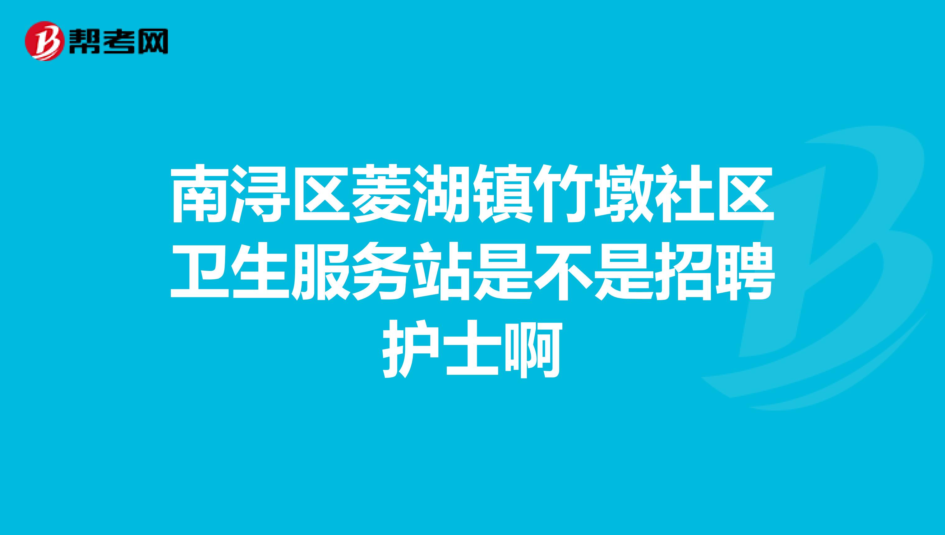 南浔区菱湖镇竹墩社区卫生服务站是不是招聘护士啊