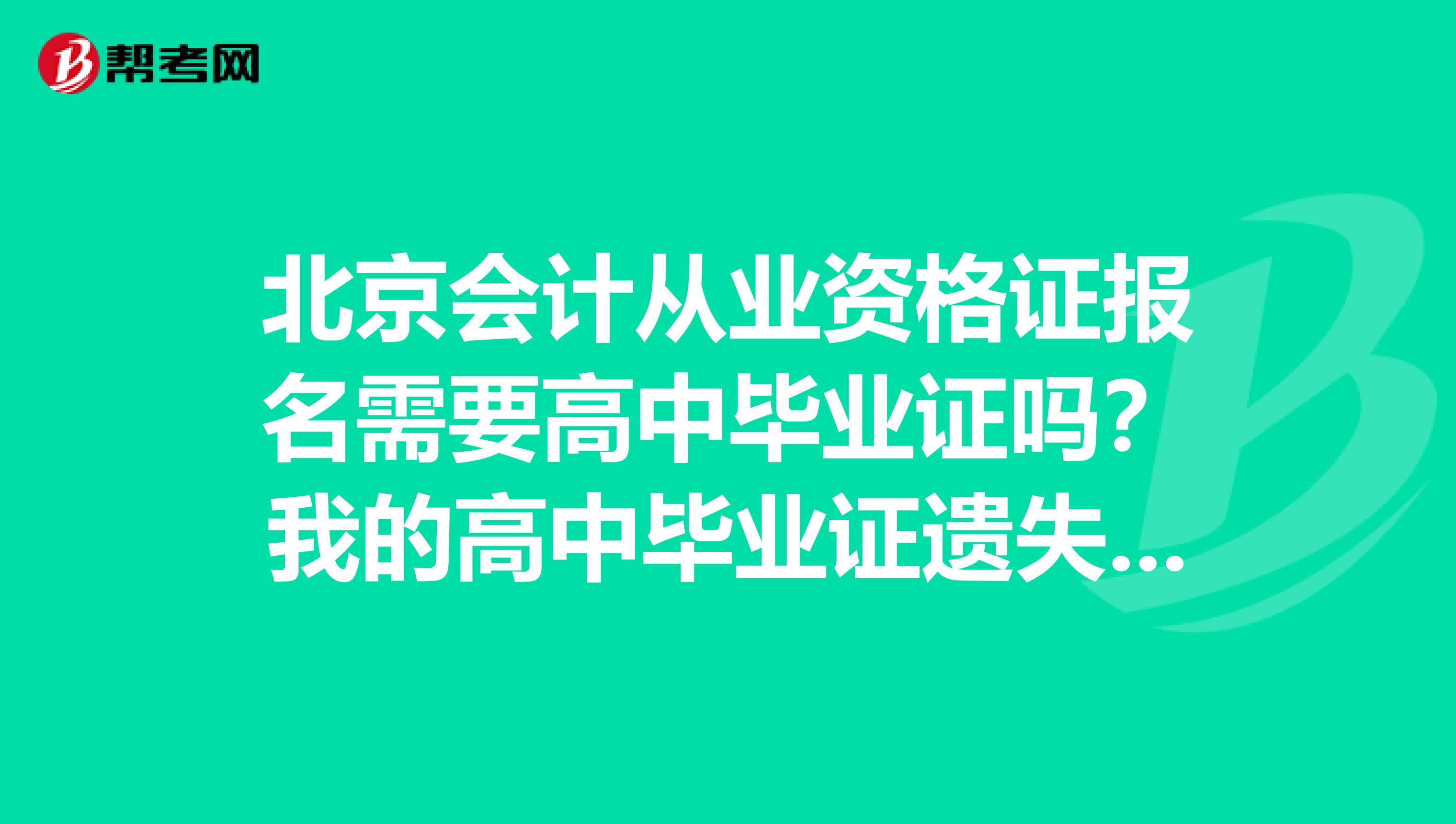 北京会计从业资格证报名需要高中毕业证吗?我的高中毕业证遗失了。怎么办?急急急