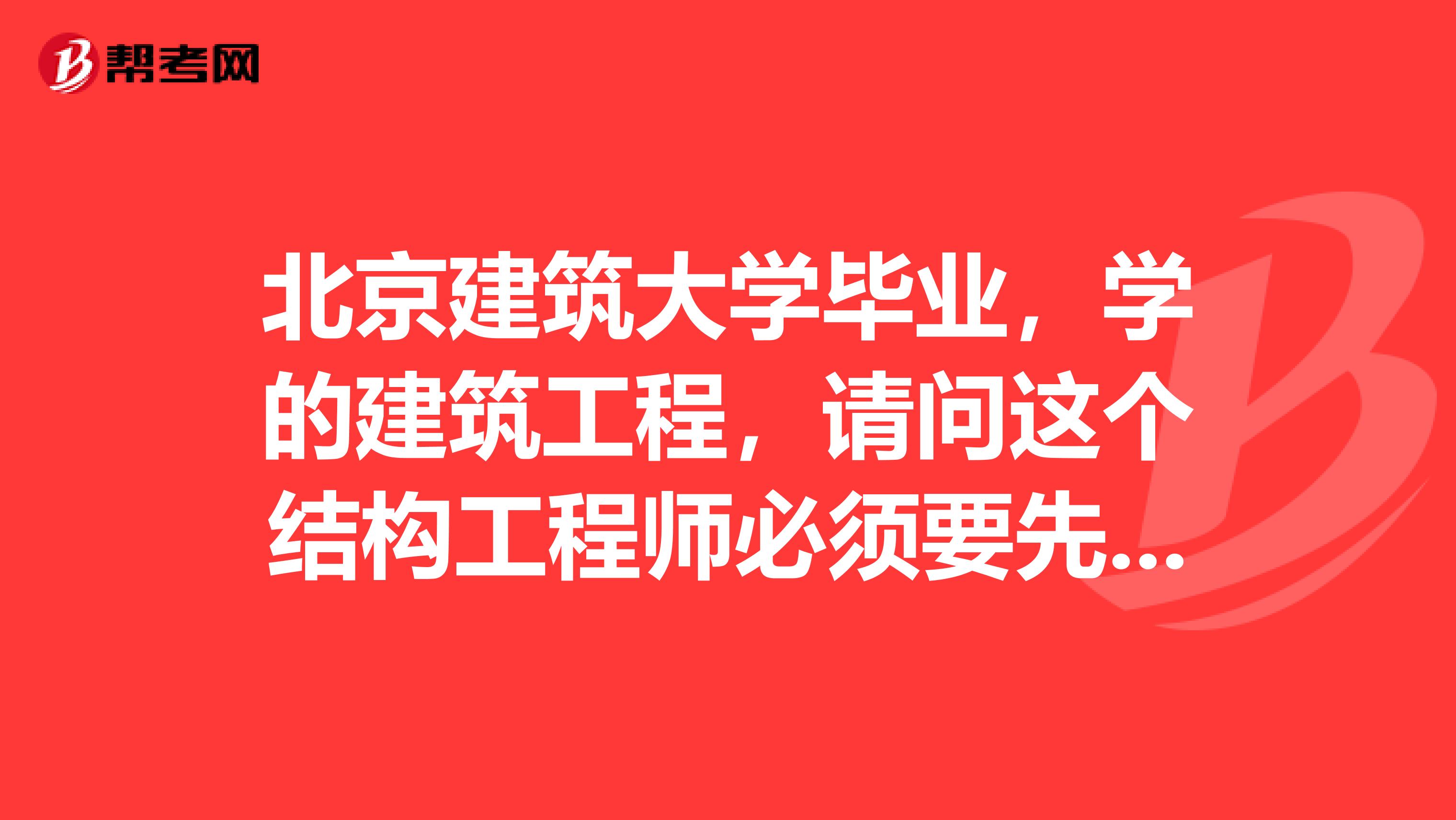 北京建筑大学毕业，学的建筑工程，请问这个结构工程师必须要先考基础才能考专业考试吗