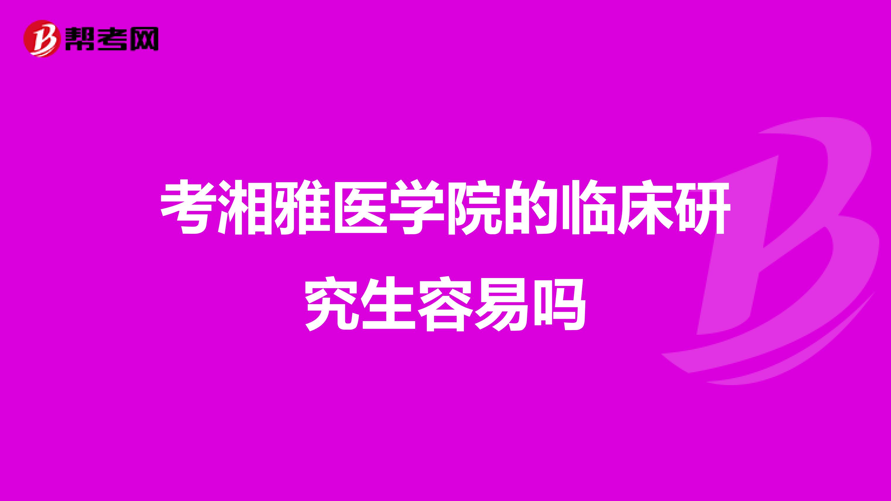 考湘雅医学院的临床研究生容易吗