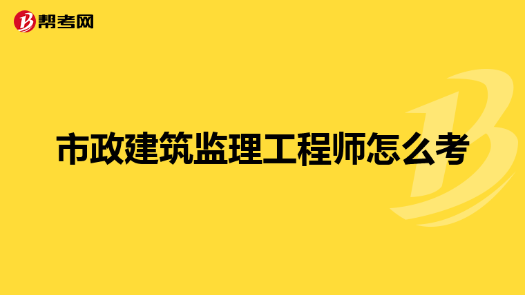 市政建筑监理工程师怎么考
