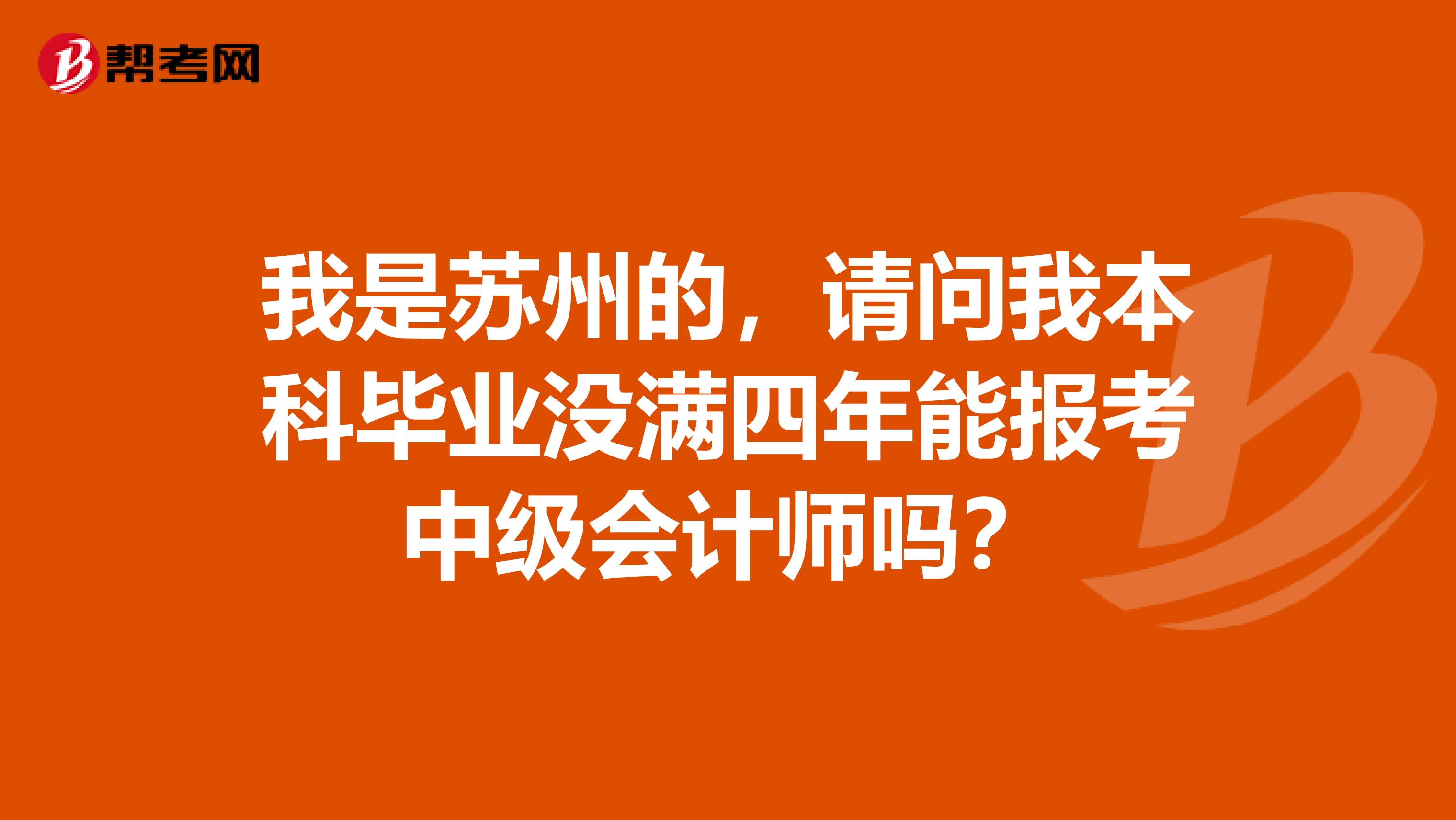 我是苏州的，请问我本科毕业没满四年能报考中级会计师吗？