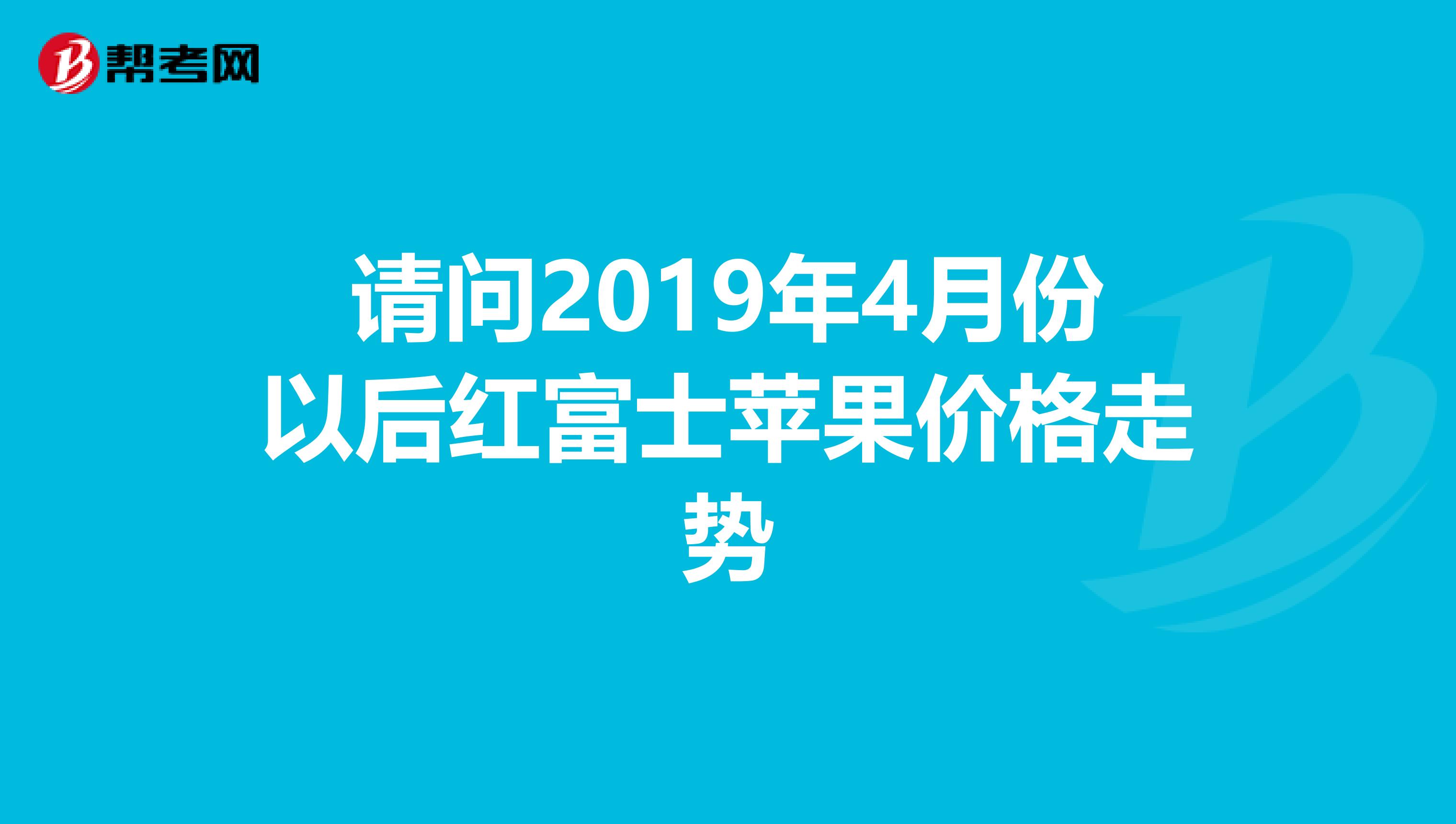 请问2019年4月份以后红富士苹果价格走势