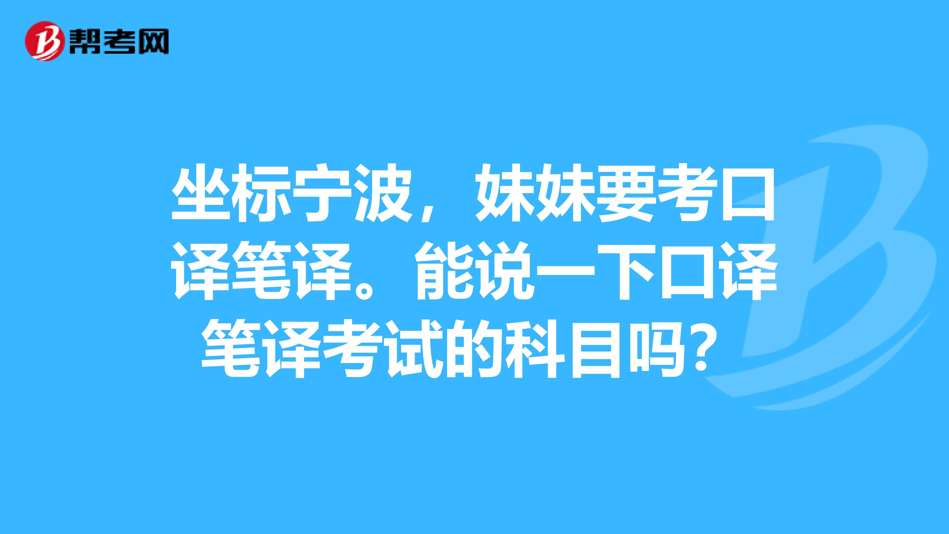 坐標寧波，妹妹要考口譯筆譯。能說一下口譯筆譯考試的科目嗎？