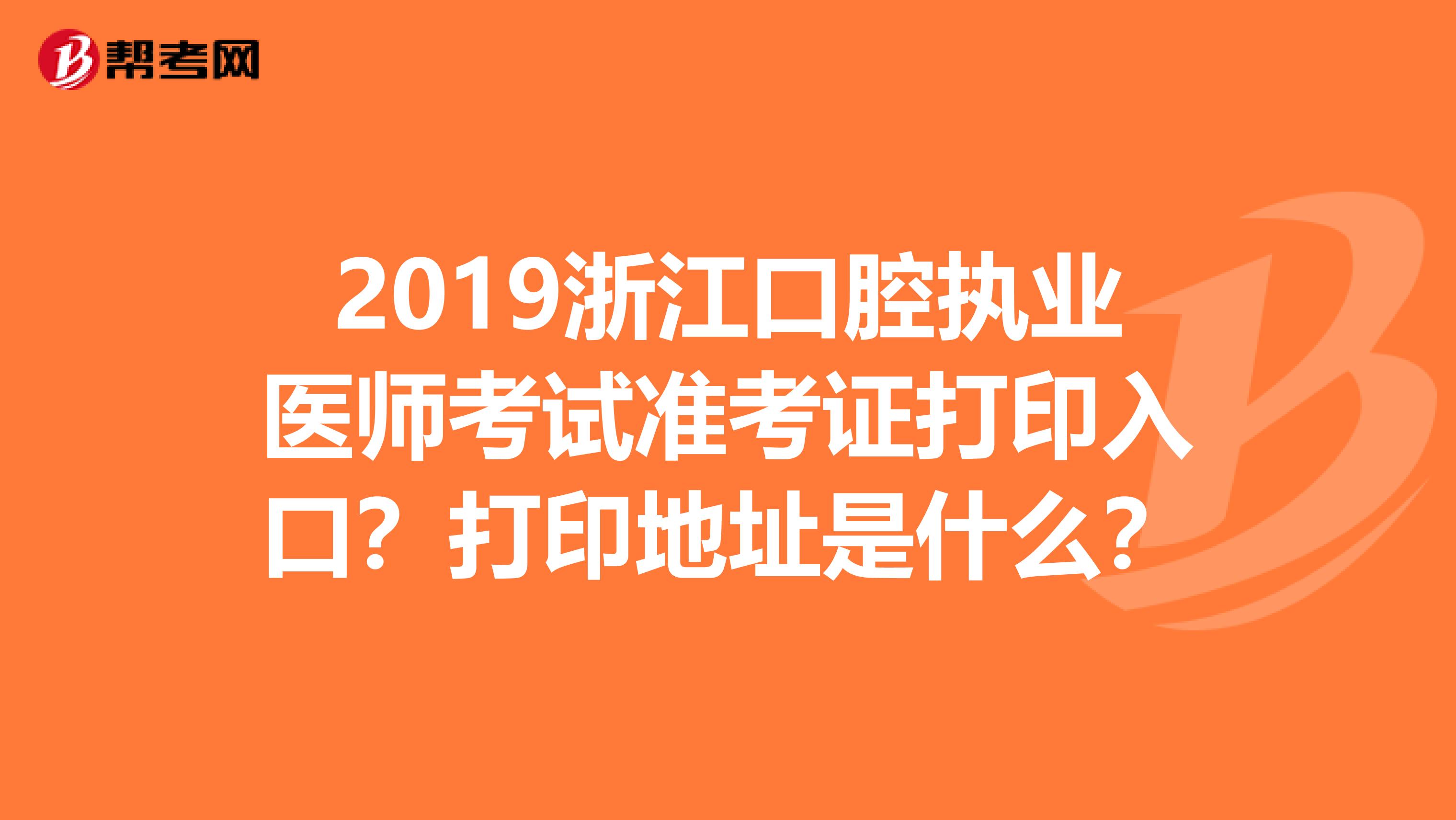 2019浙江口腔执业医师考试准考证打印入口？打印地址是什么？
