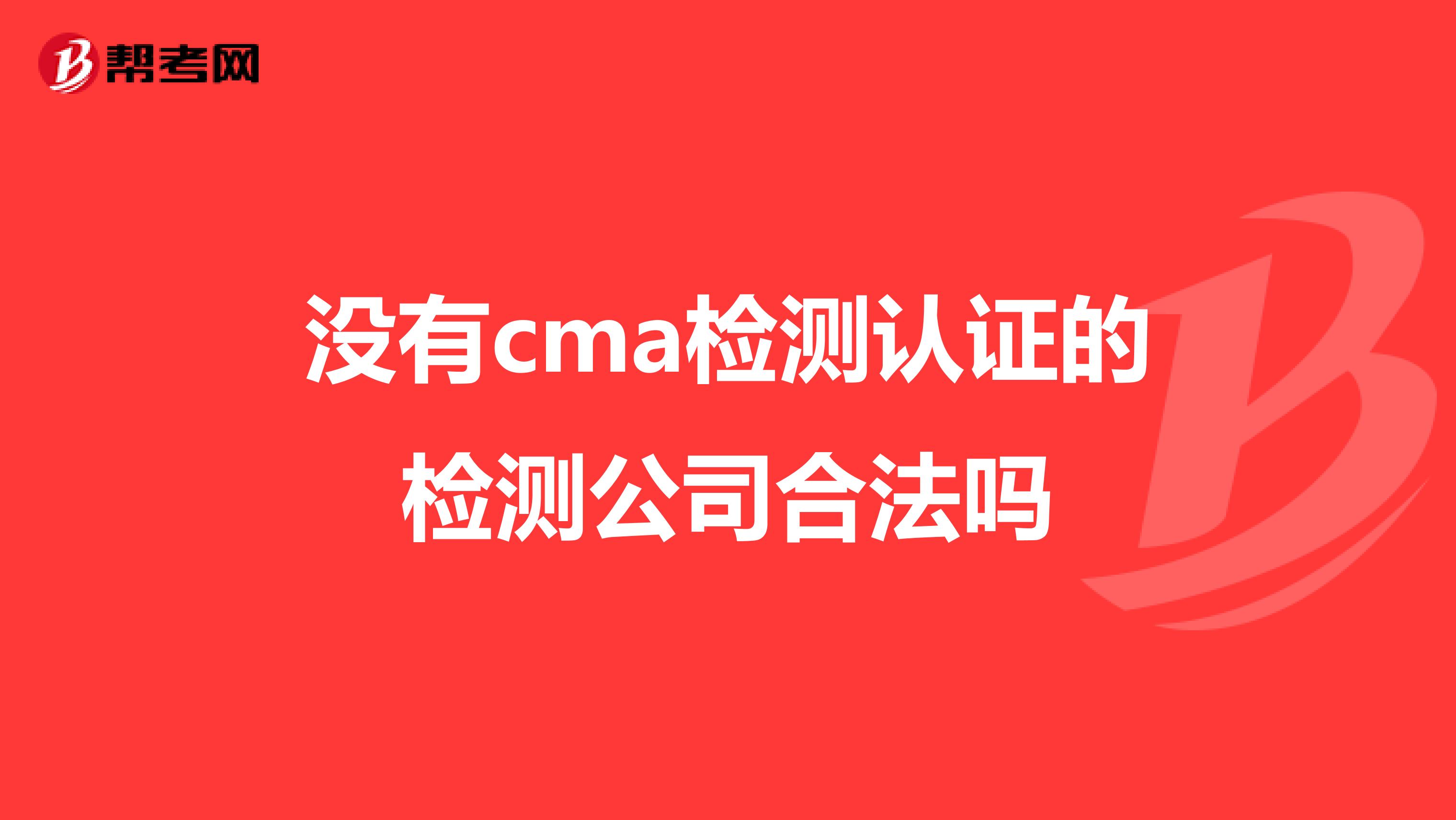 沒(méi)有cma檢測(cè)認(rèn)證的檢測(cè)公司合法嗎