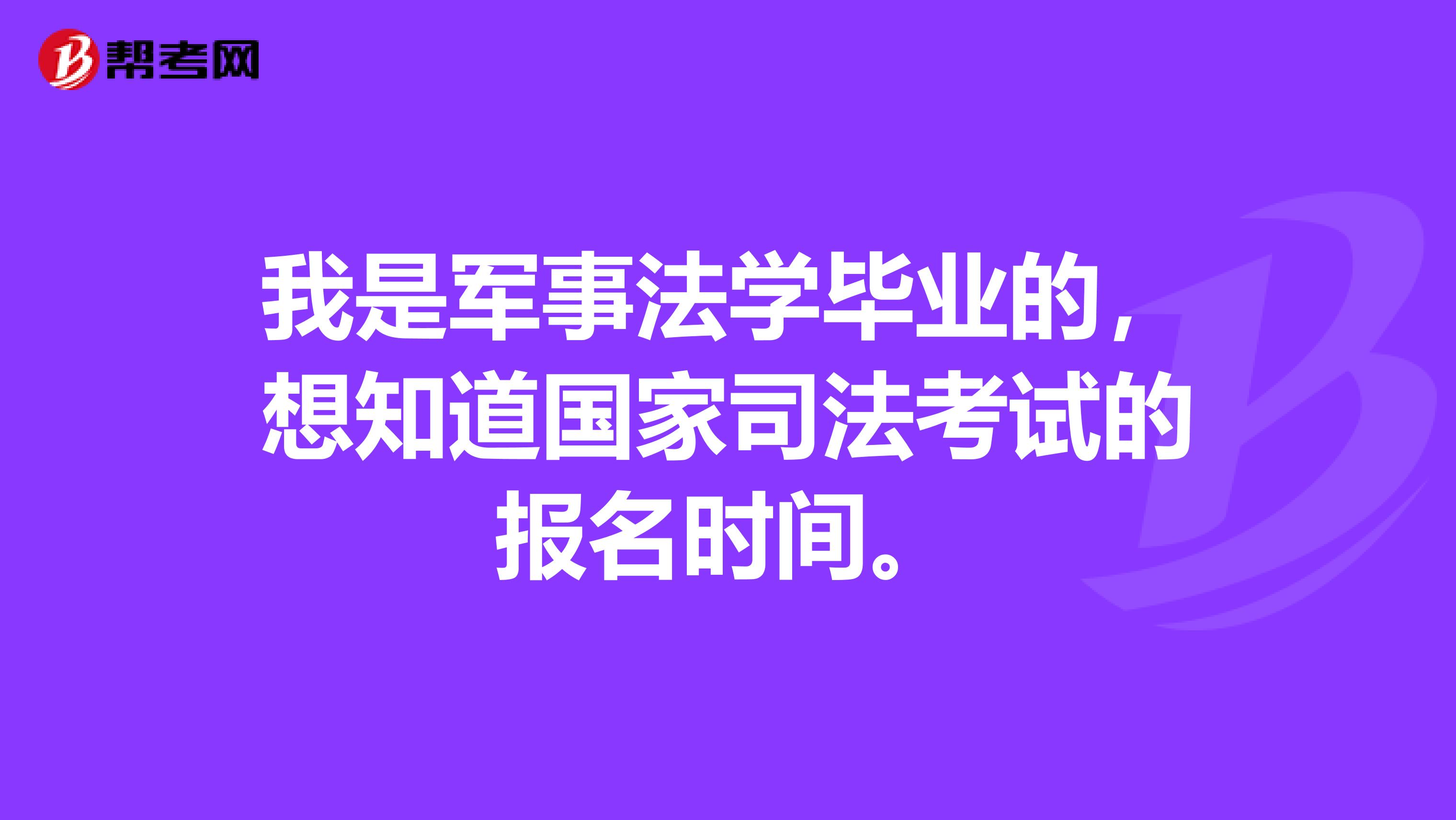 我是军事法学毕业的，想知道国家司法考试的报名时间。