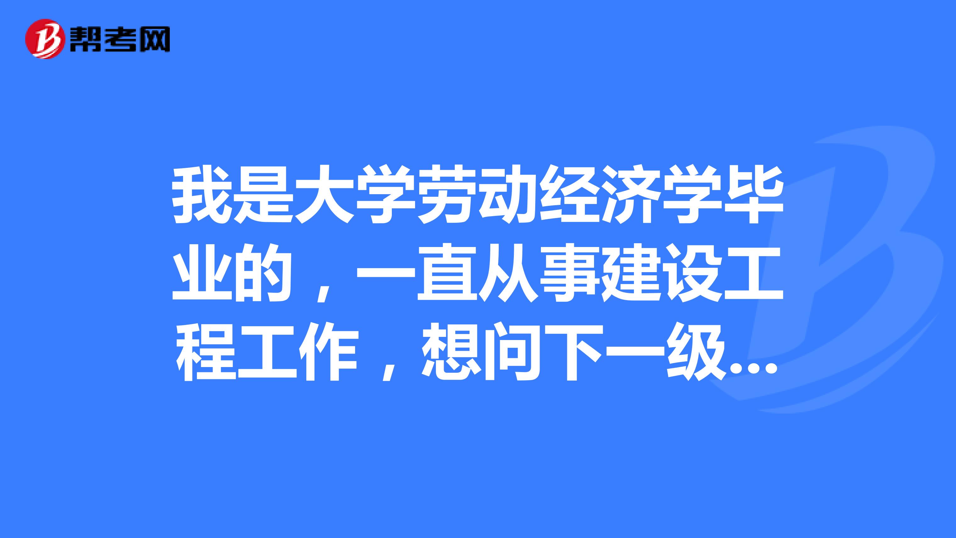 我是大学劳动经济学毕业的,一直从事建设工程工作,想问下一级建造师与监理工程师哪个好考?