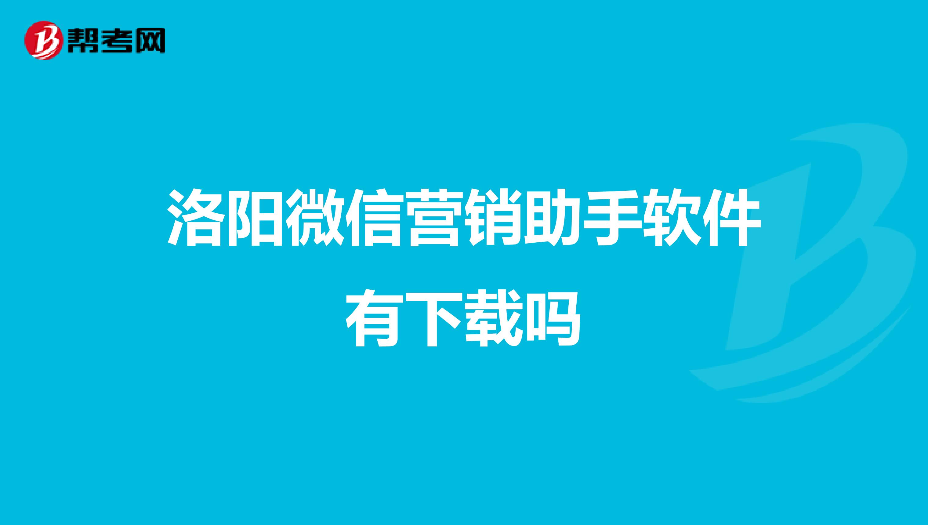 洛阳微信营销助手软件有下载吗