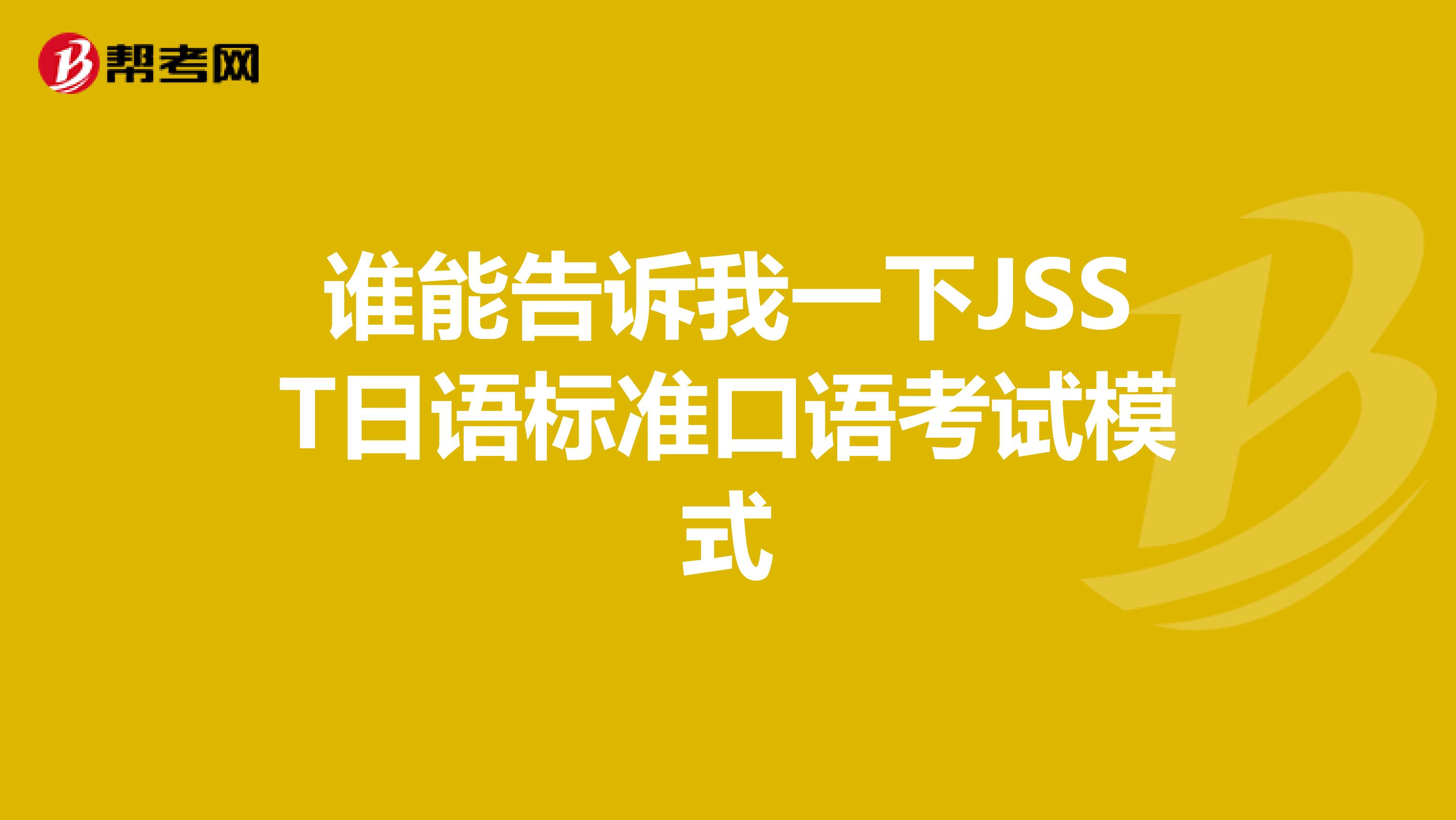 谁能告诉我一下JSST日语标准口语考试模式