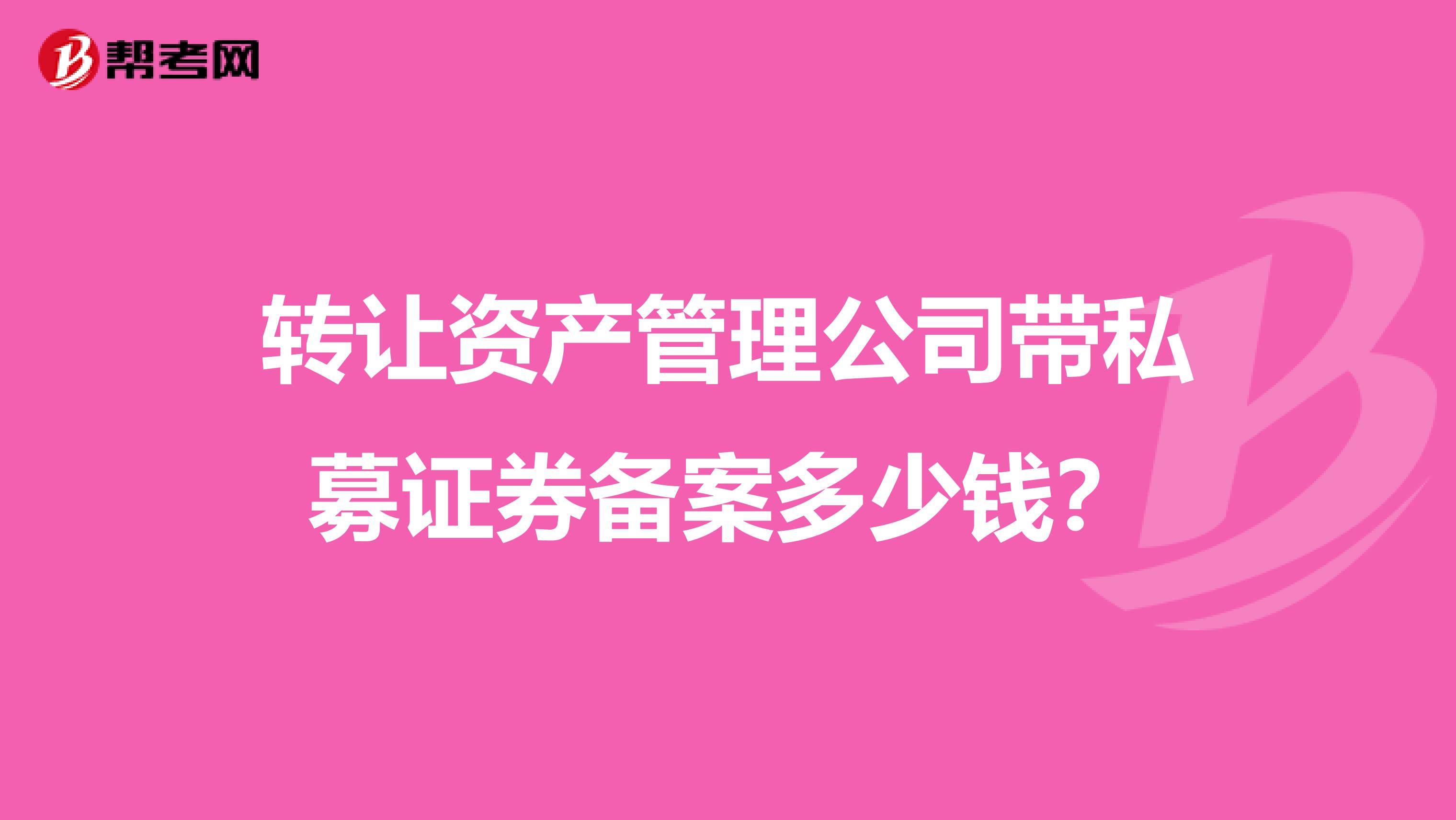 转让资产管理公司带私募证券备案多少钱?