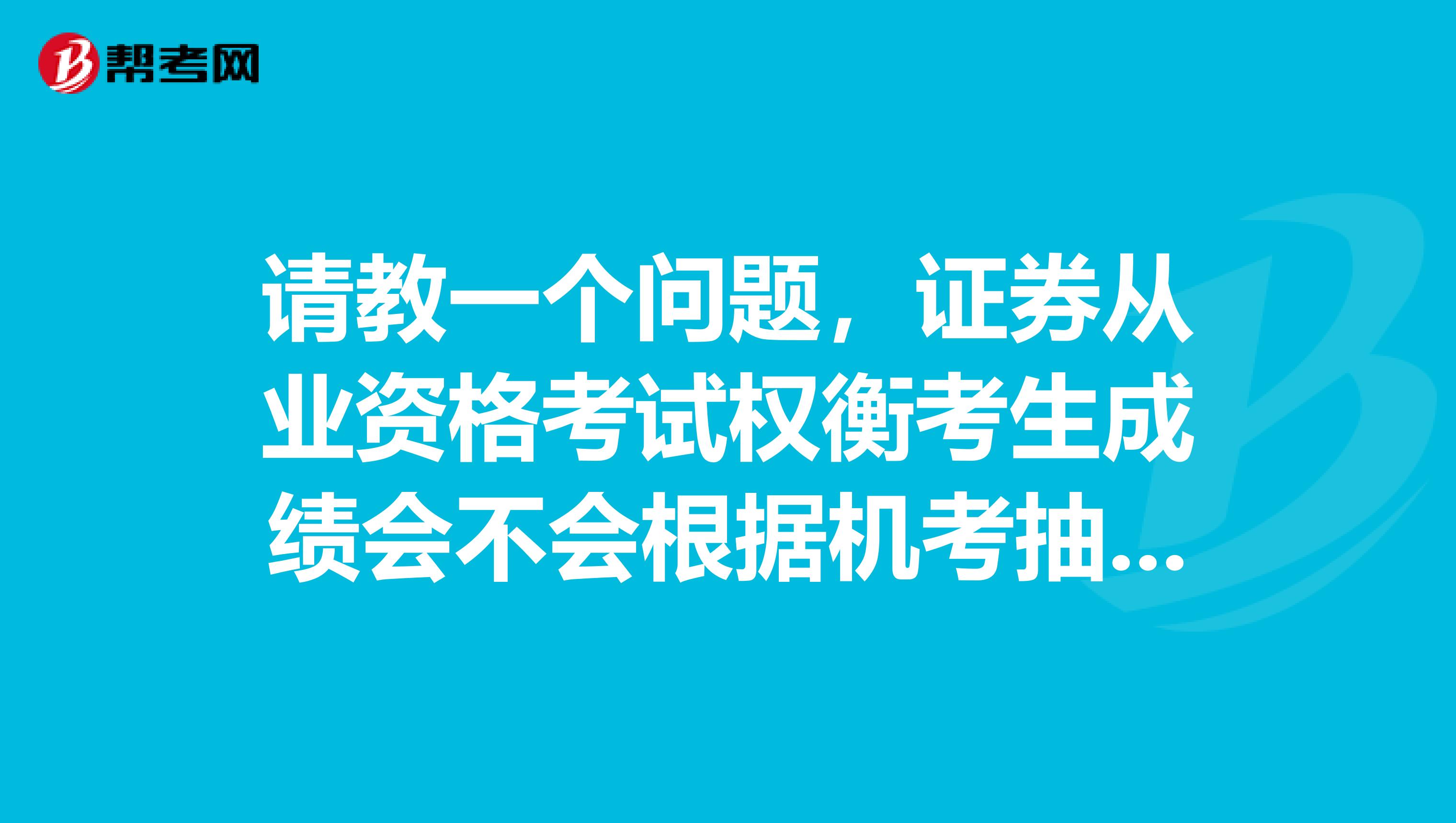 请教一个问题，证券从业资格考试权衡考生成绩会不会根据机考抽题的难易度来调整通过分数？