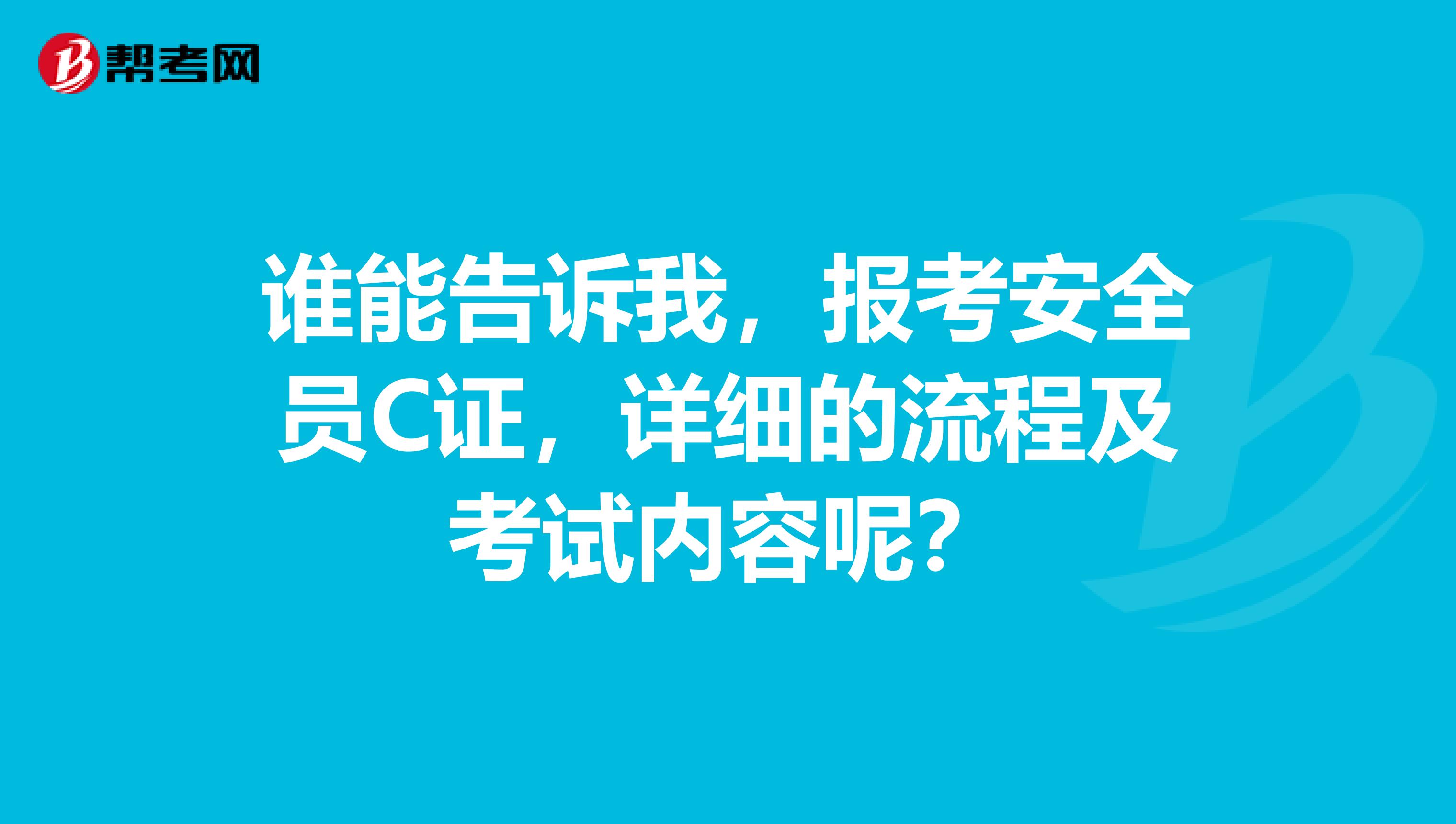 谁能告诉我,报考安全员C证,详细的流程及考试内容呢?