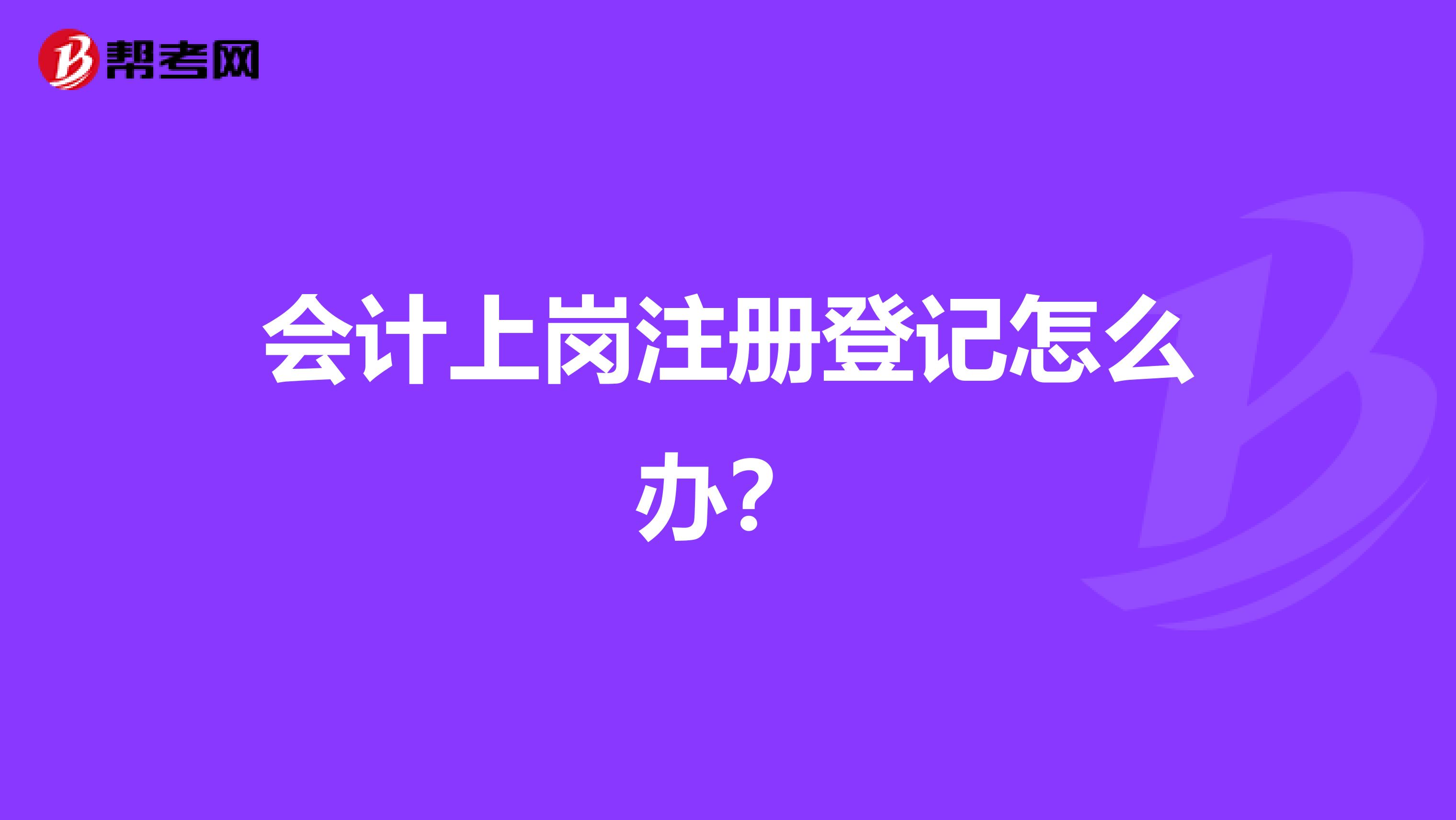会计上岗注册登记怎么办?