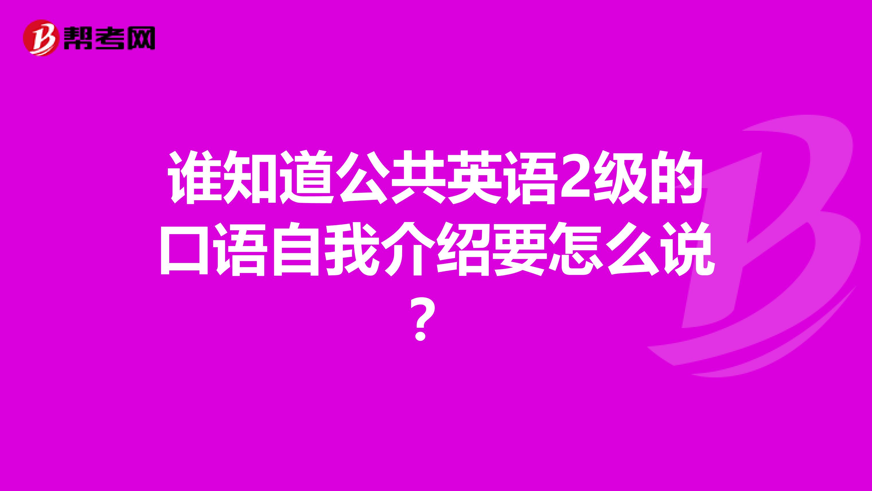 谁知道公共英语2级的口语自我介绍要怎么说?