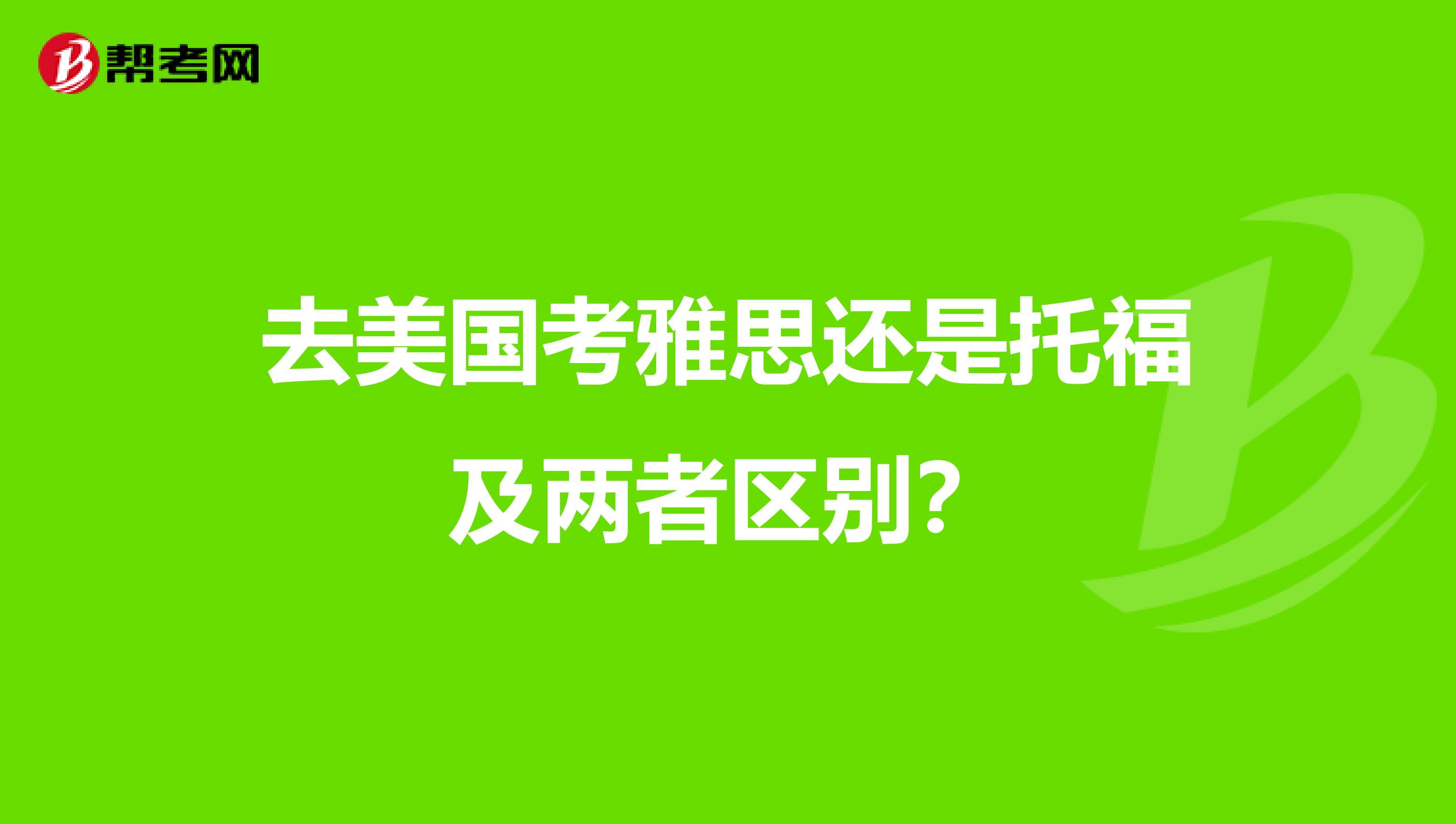 去美国考雅思还是托福及两者区别?