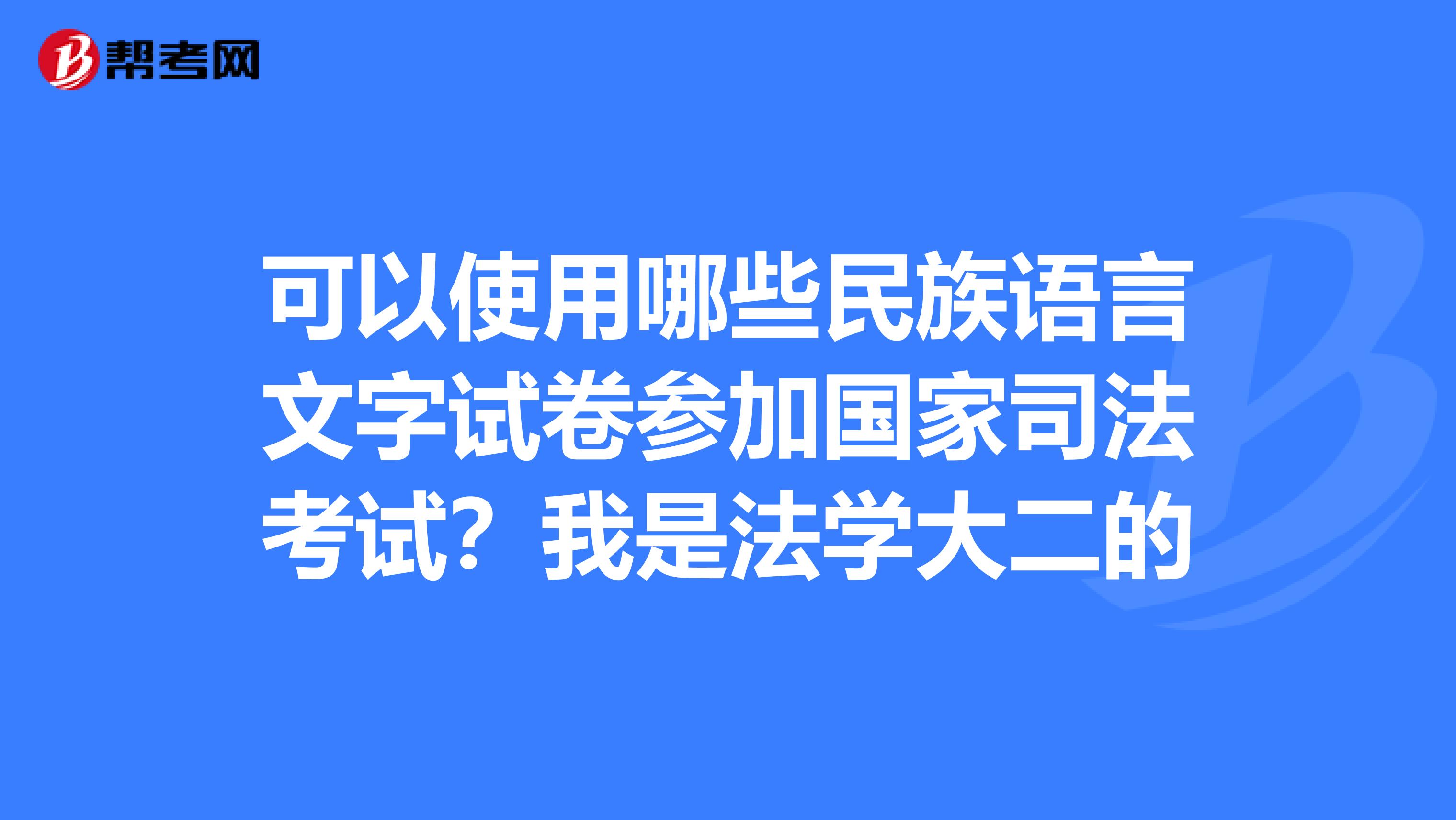 可以使用哪些民族语言文字试卷参加国家司法考试？我是法学大二的