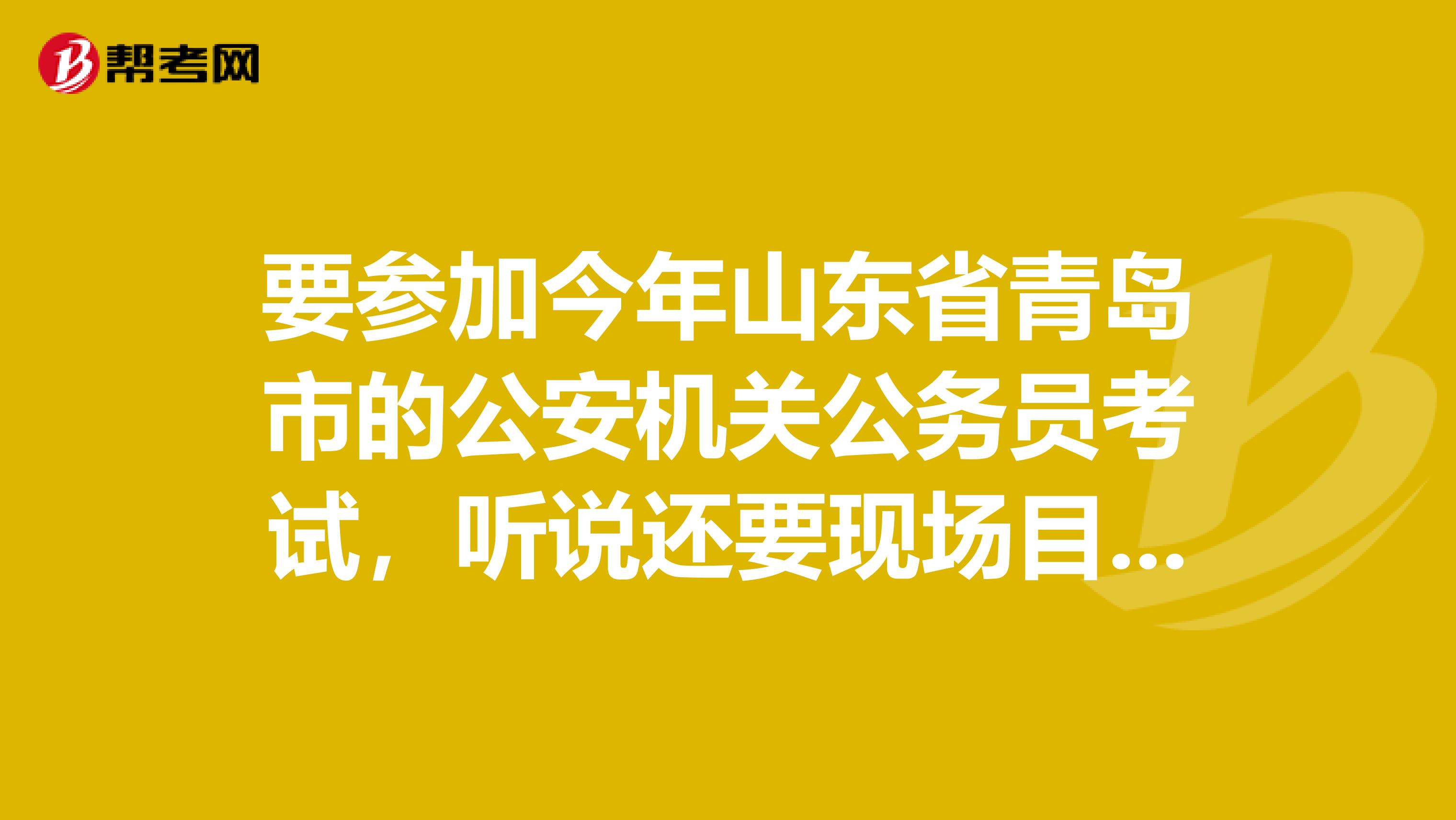 要参加今年山东省青岛市的公安机关公务员考试,听说还要现场目测,谁知道严不严格呀???