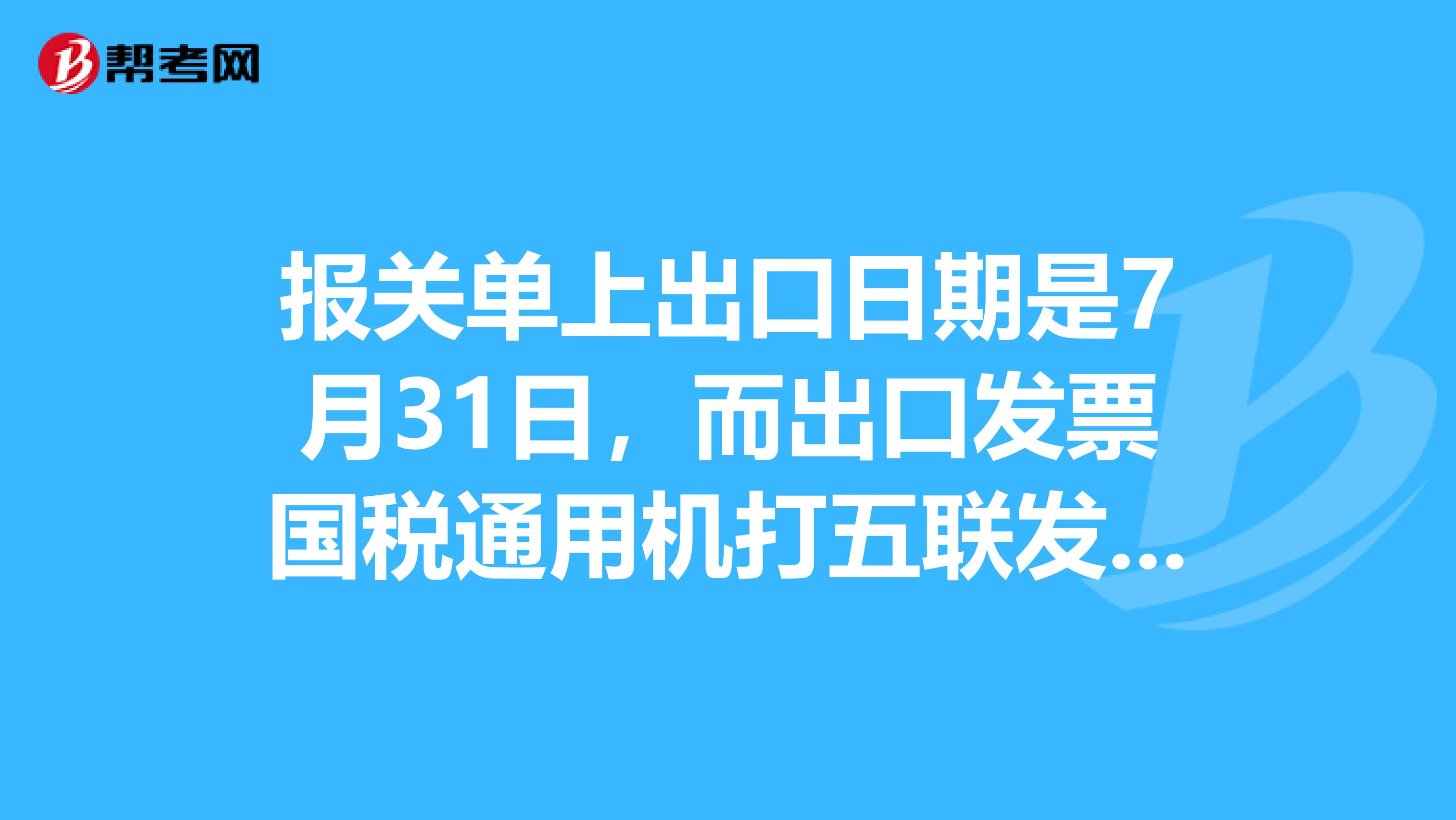報關單上出口日期是7月31日，而出口發票國稅通用機打五聯發票開票日期是8月的，這樣可以嗎？
