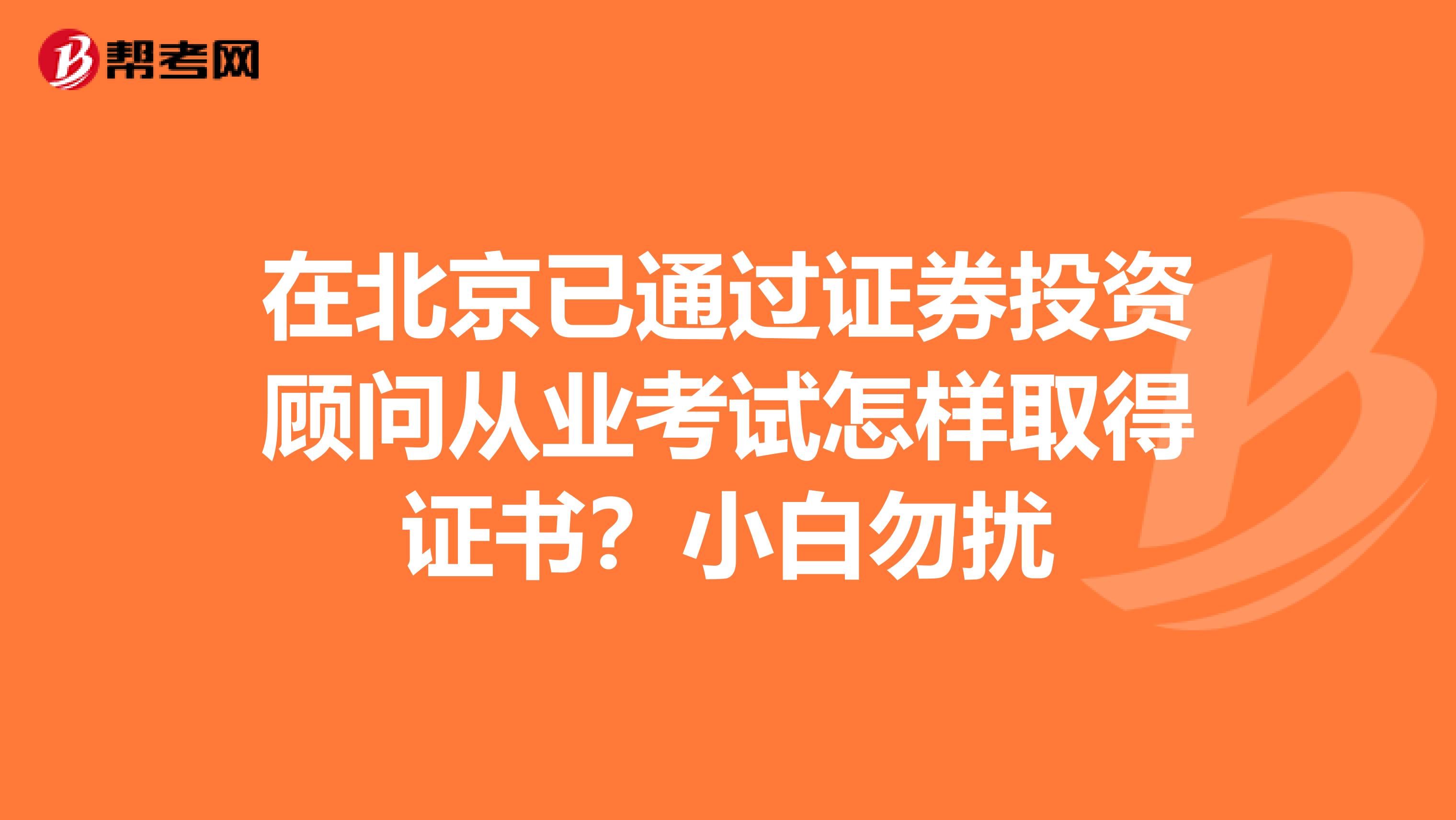 在北京已通过证券投资顾问从业考试怎样取得证书?小白勿扰