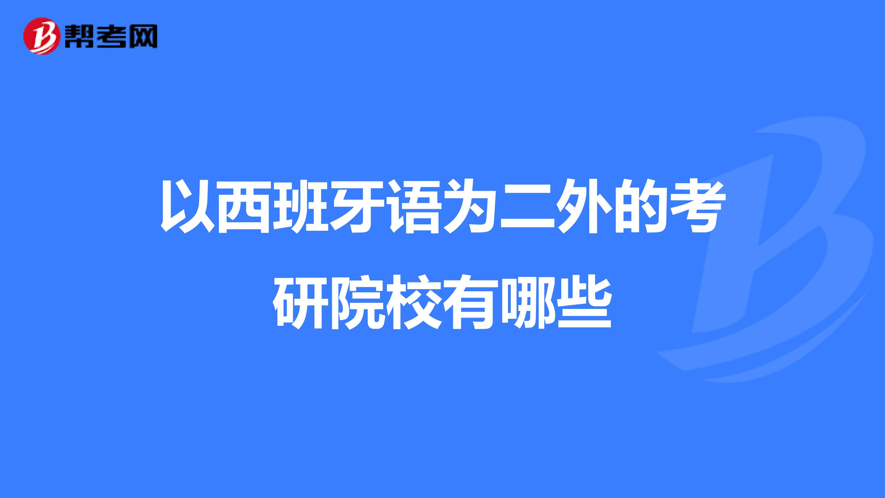 以西班牙语为二外的考研院校有哪些