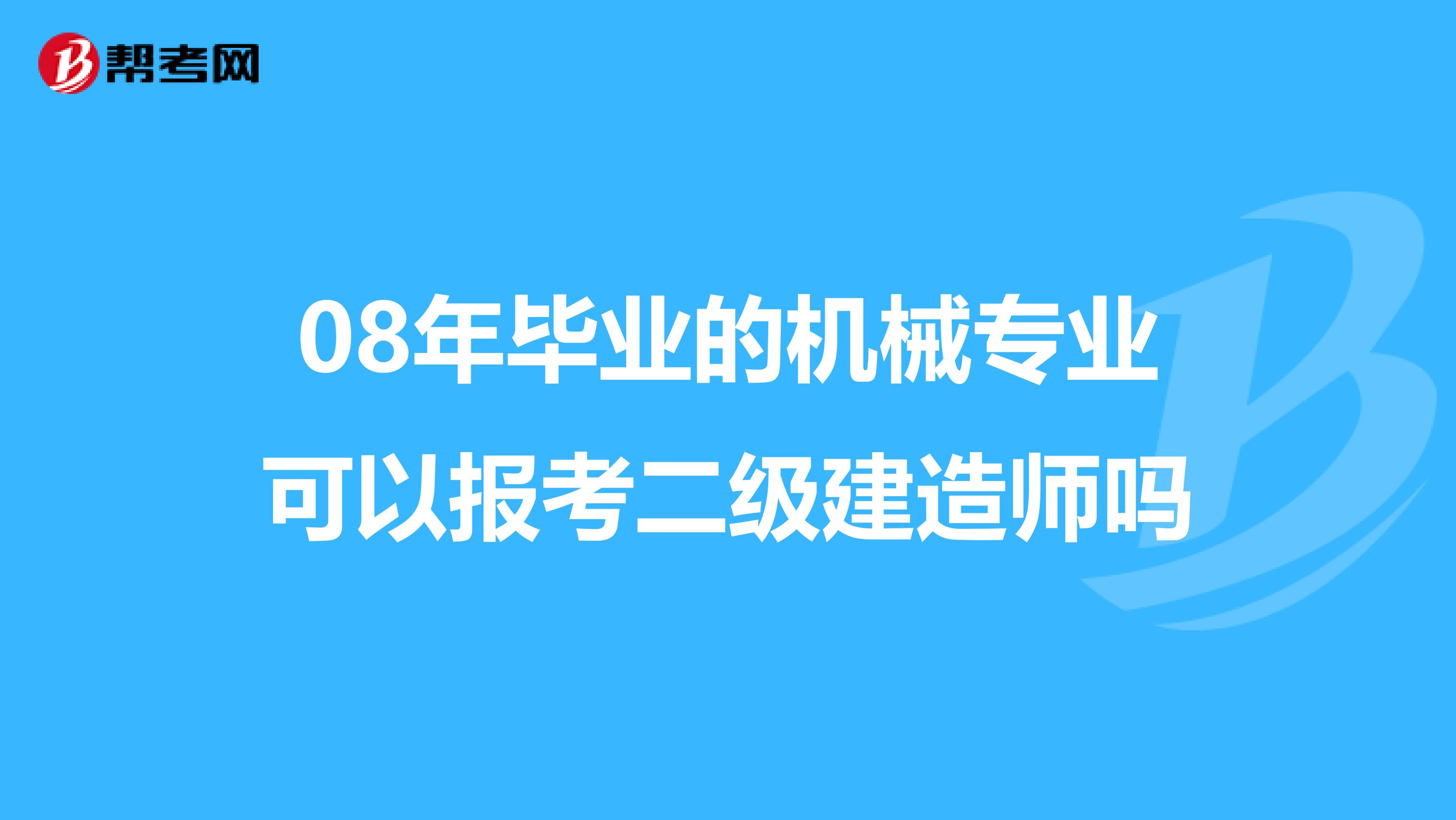 08年毕业的机械专业可以报考二级建造师吗