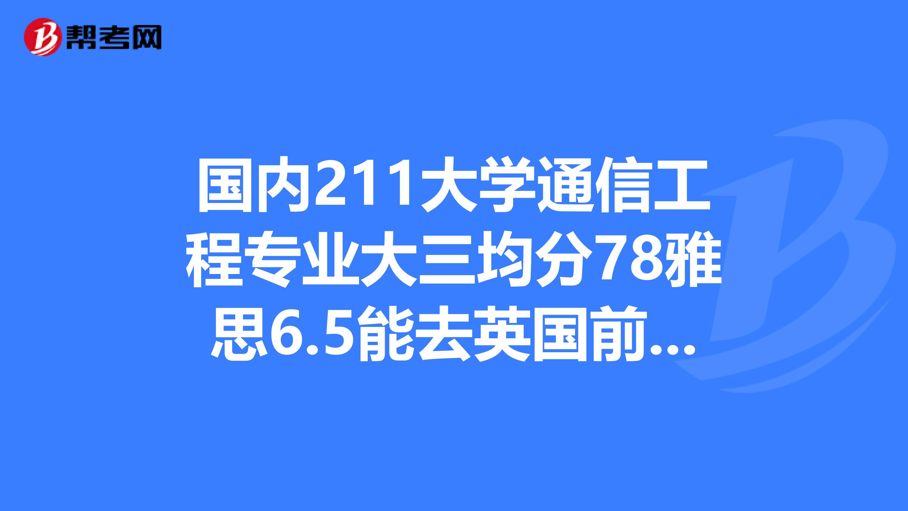 國內211大學通信工程專業大三均分78雅思6.5能去英國前30的學校嗎?