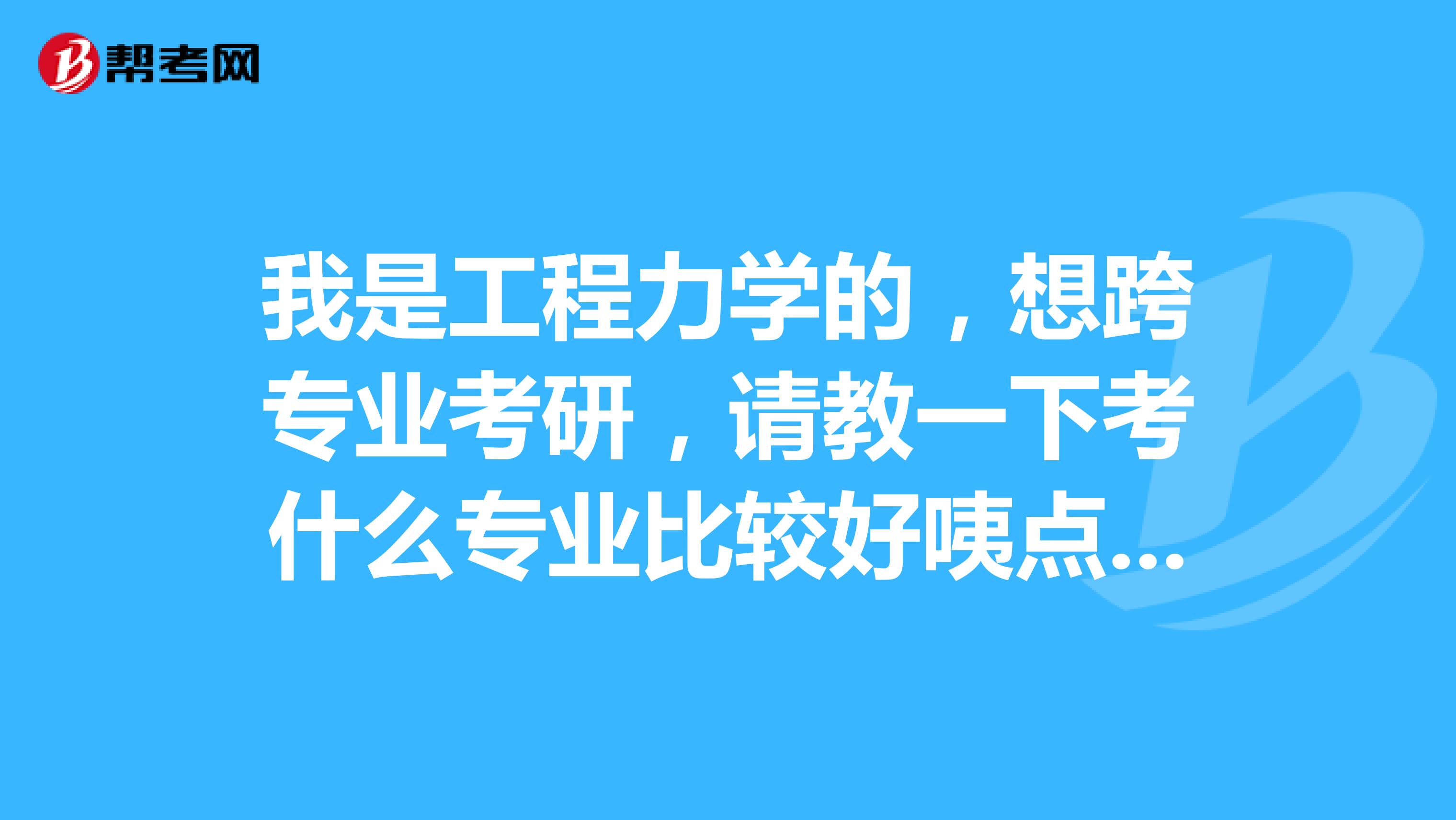 我是工程力学的,想跨专业考研,请教一下考什么专业比较好咦点呀,如果是建筑方