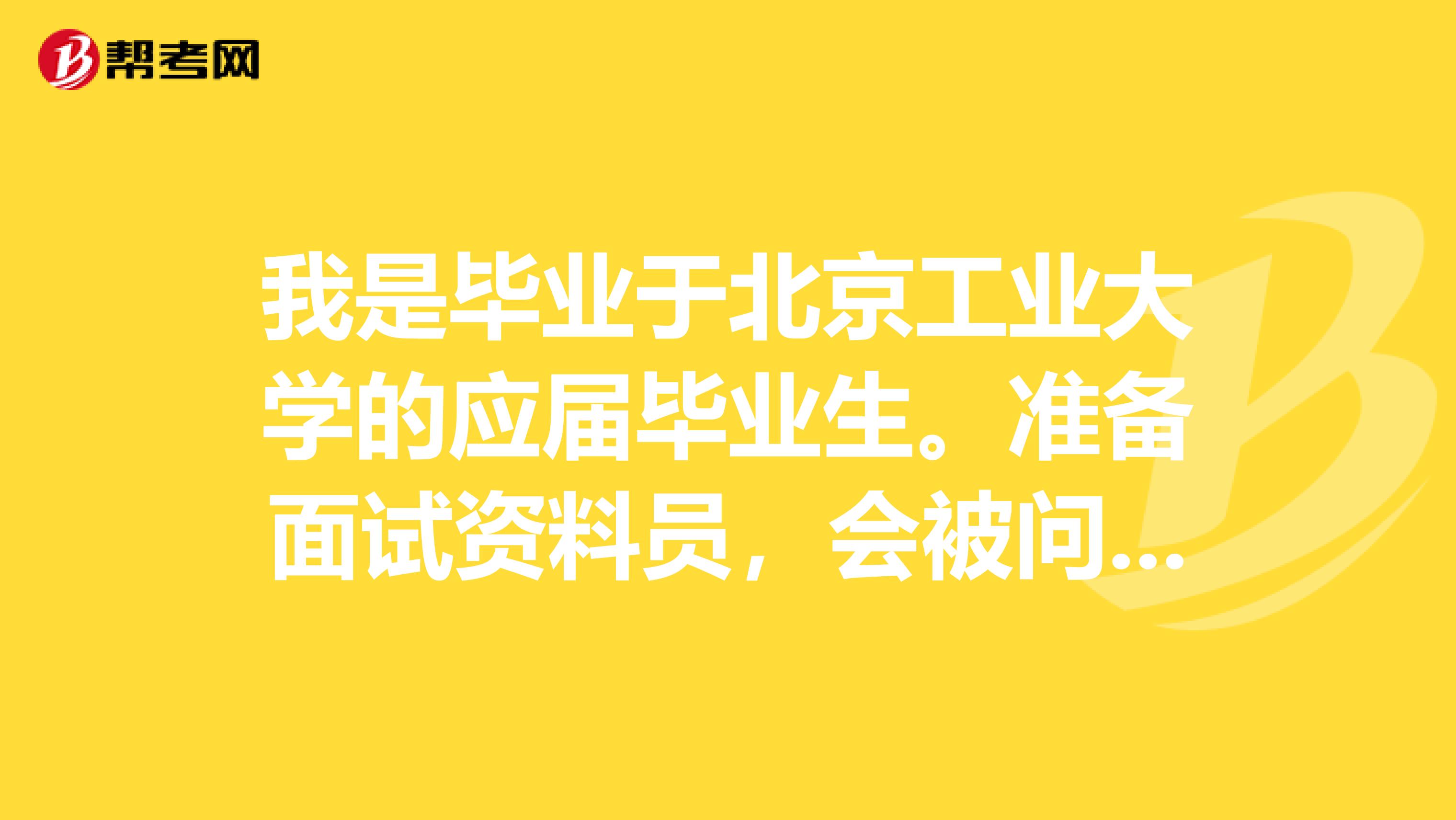 我是毕业于北京工业大学的应届毕业生。准备面试资料员，会被问刁难的问题吗？