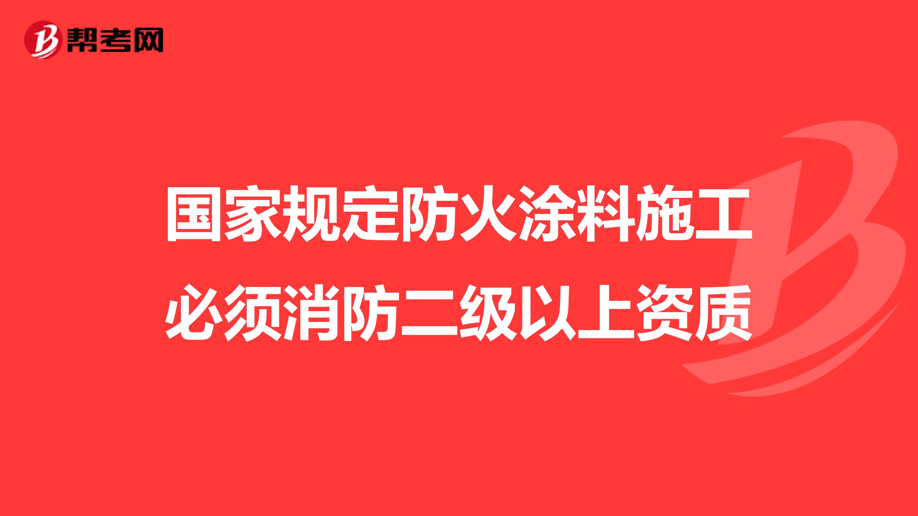 国家规定防火涂料施工必须消防二级以上资质