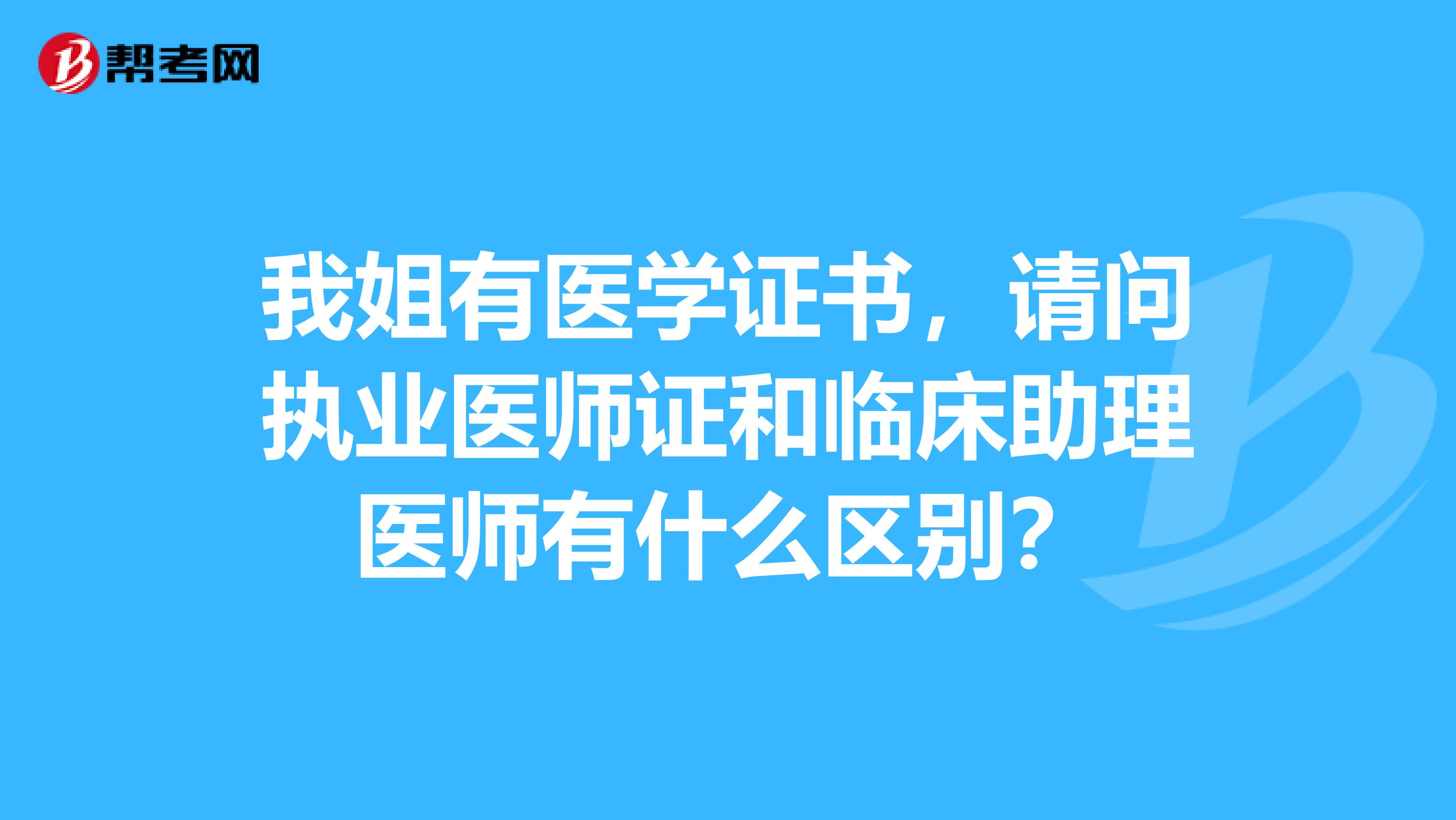 我姐有医学证书,请问执业医师证和临床助理医师有什么区别?