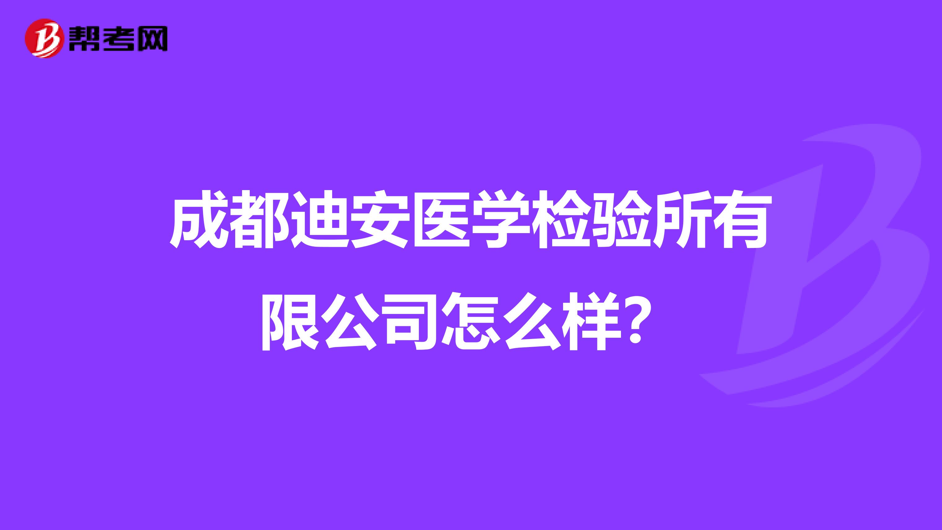成都迪安医学检验所有限公司怎么样？