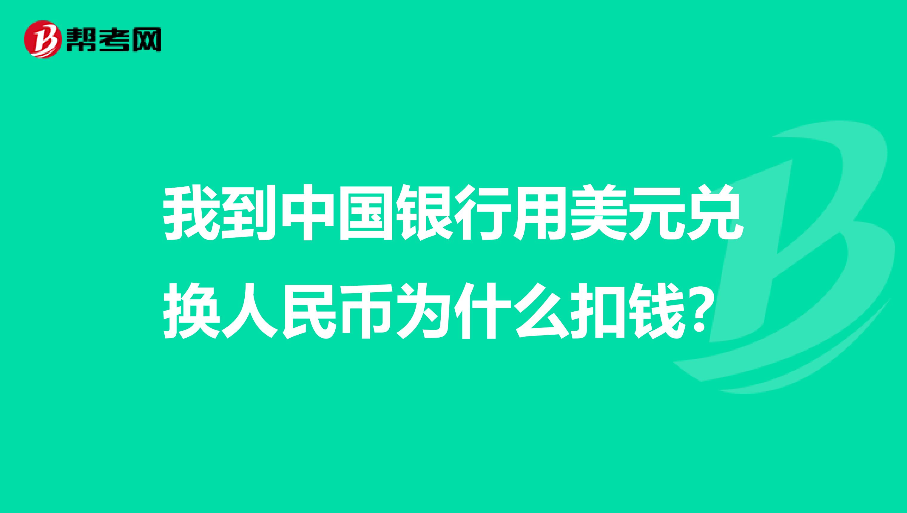 我到中国银行用美元兑换人民币为什么扣钱?