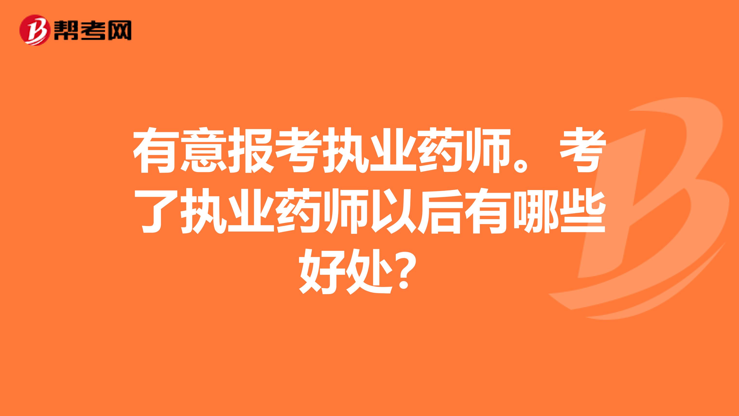 有意报考执业药师。考了执业药师以后有哪些好处?