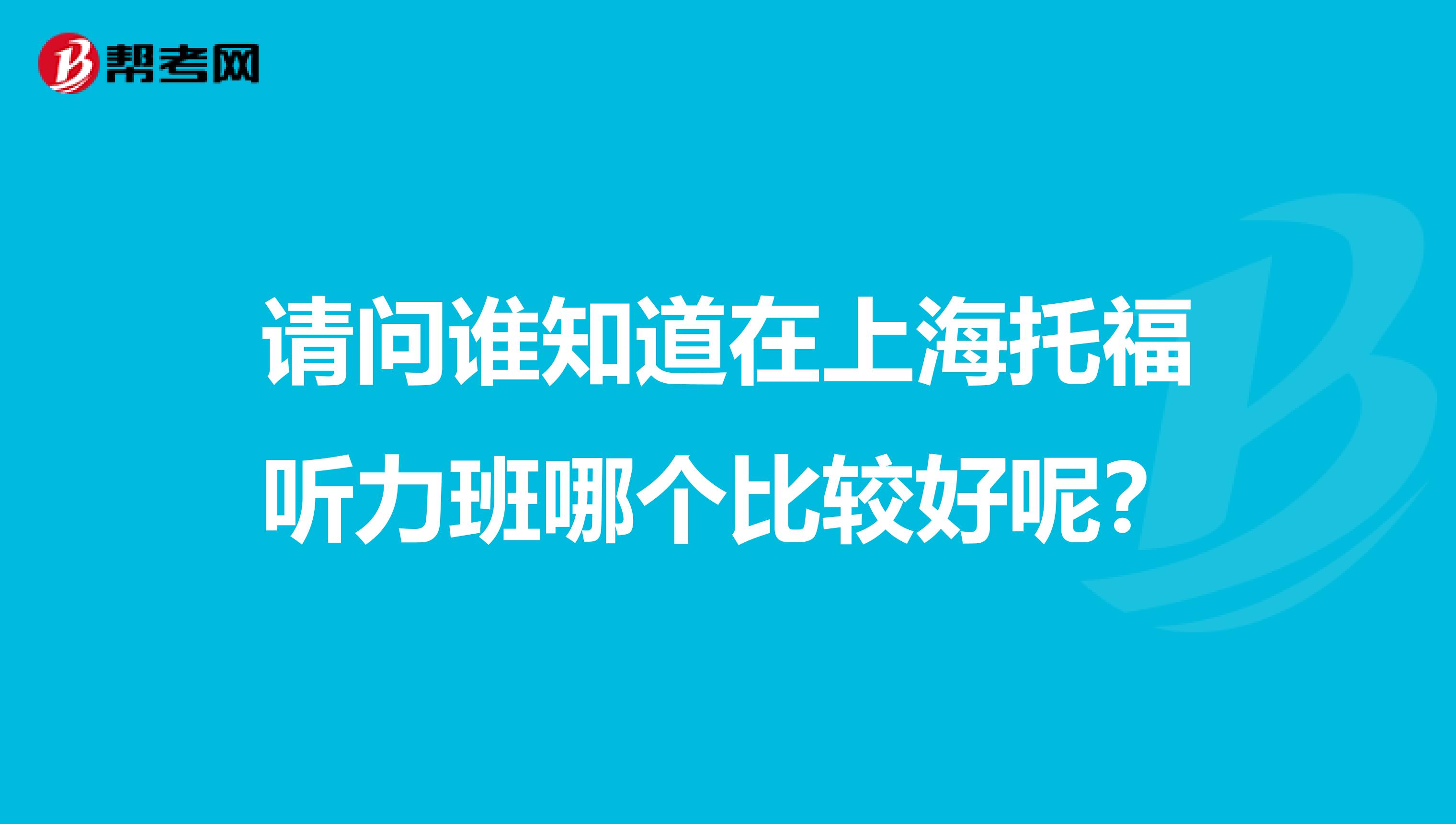 请问谁知道在上海托福听力班哪个比较好呢?