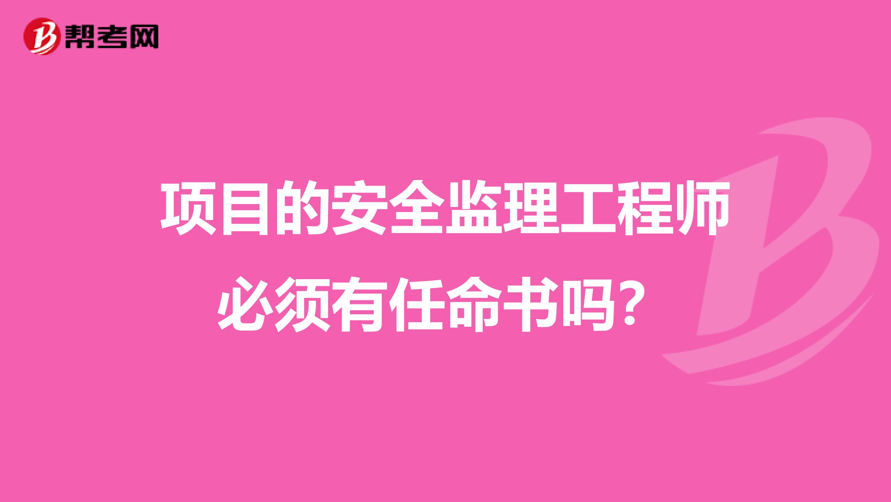 项目的安全监理工程师必须有任命书吗?
