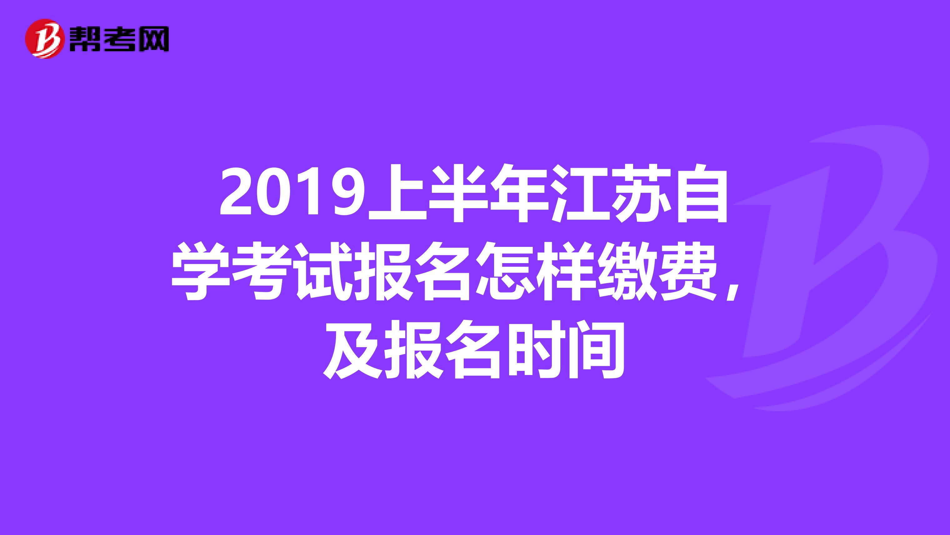 2019上半年江苏自学考试报名怎样缴费，及报名时间