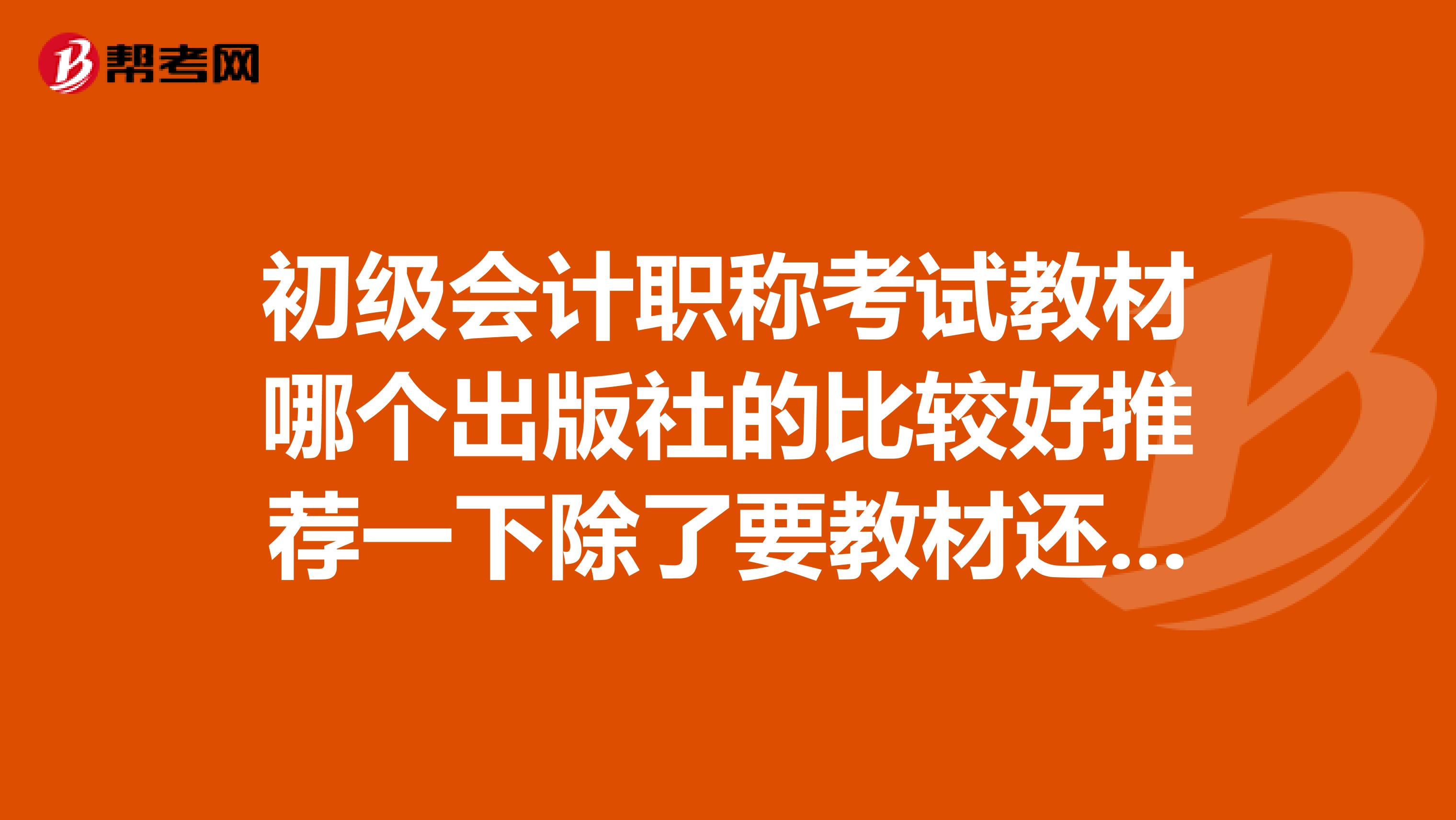 初级会计职称考试教材哪个出版社的比较好推荐一下除了要教材还要不要其他的辅导资料