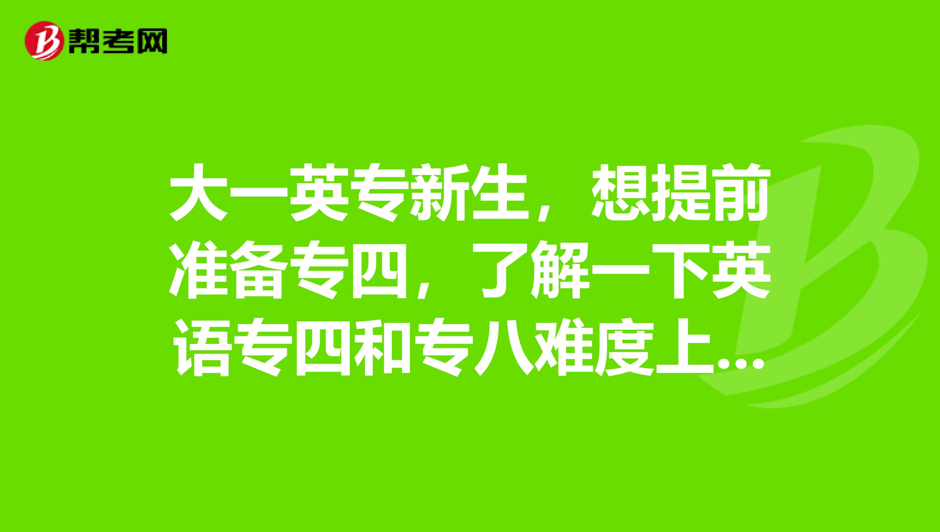 大一英专新生,想提前准备专四,了解一下英语专四和专八难度上有什么区别啊?