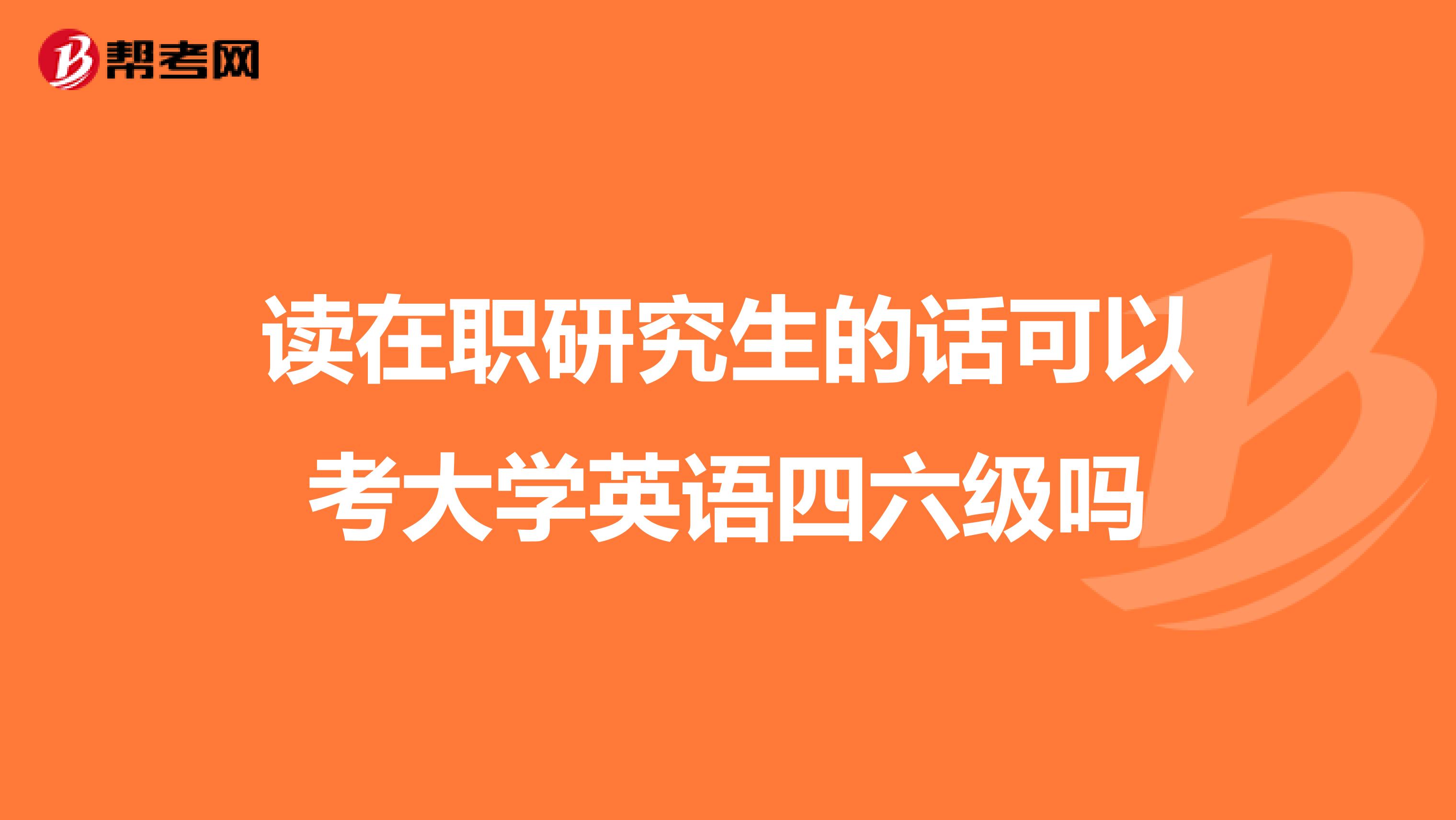 读在职研究生的话可以考大学英语四六级吗