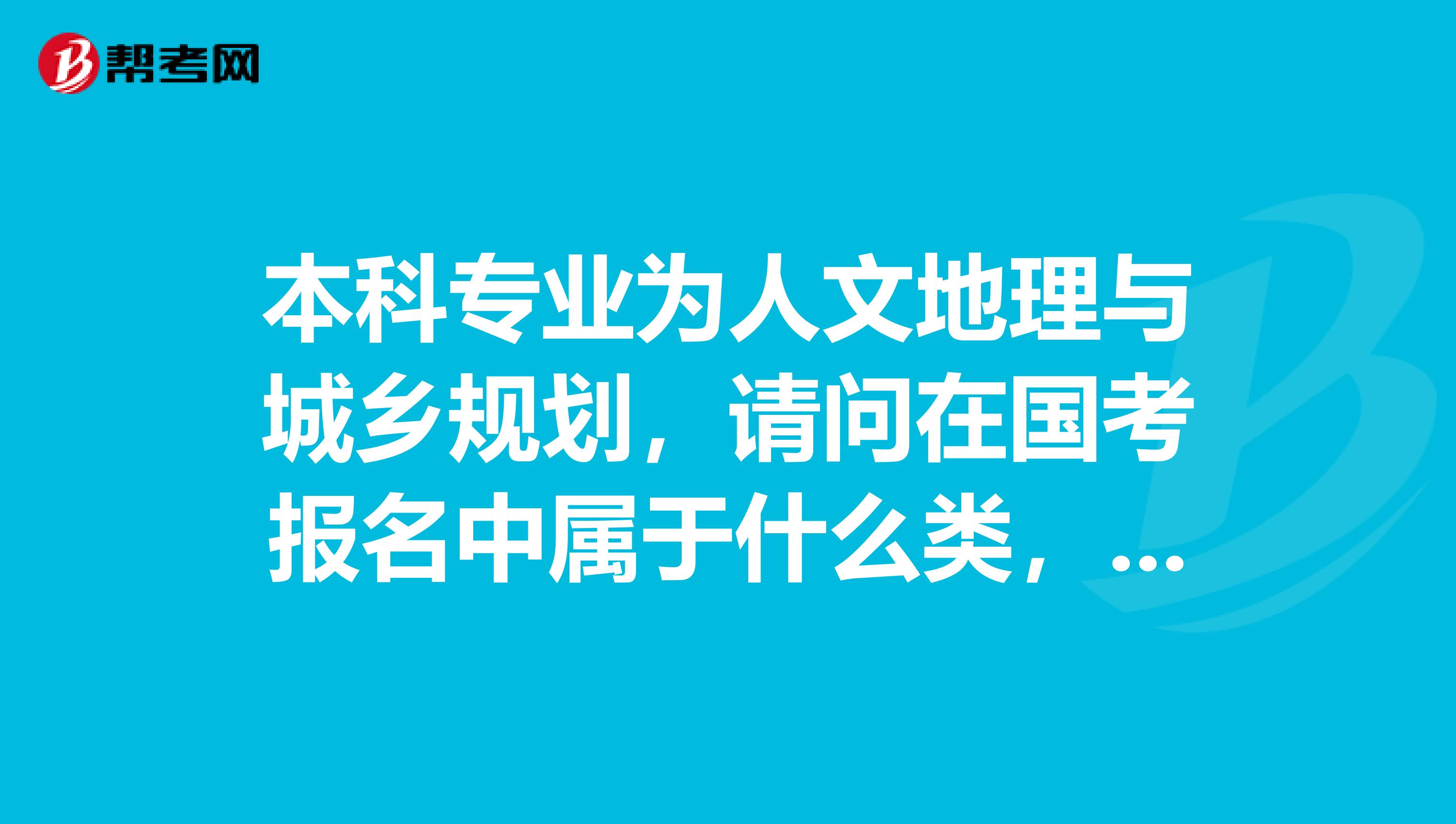 本科专业为人文地理与城乡规划，请问在国考报名中属于什么类，可报考哪些相近专业