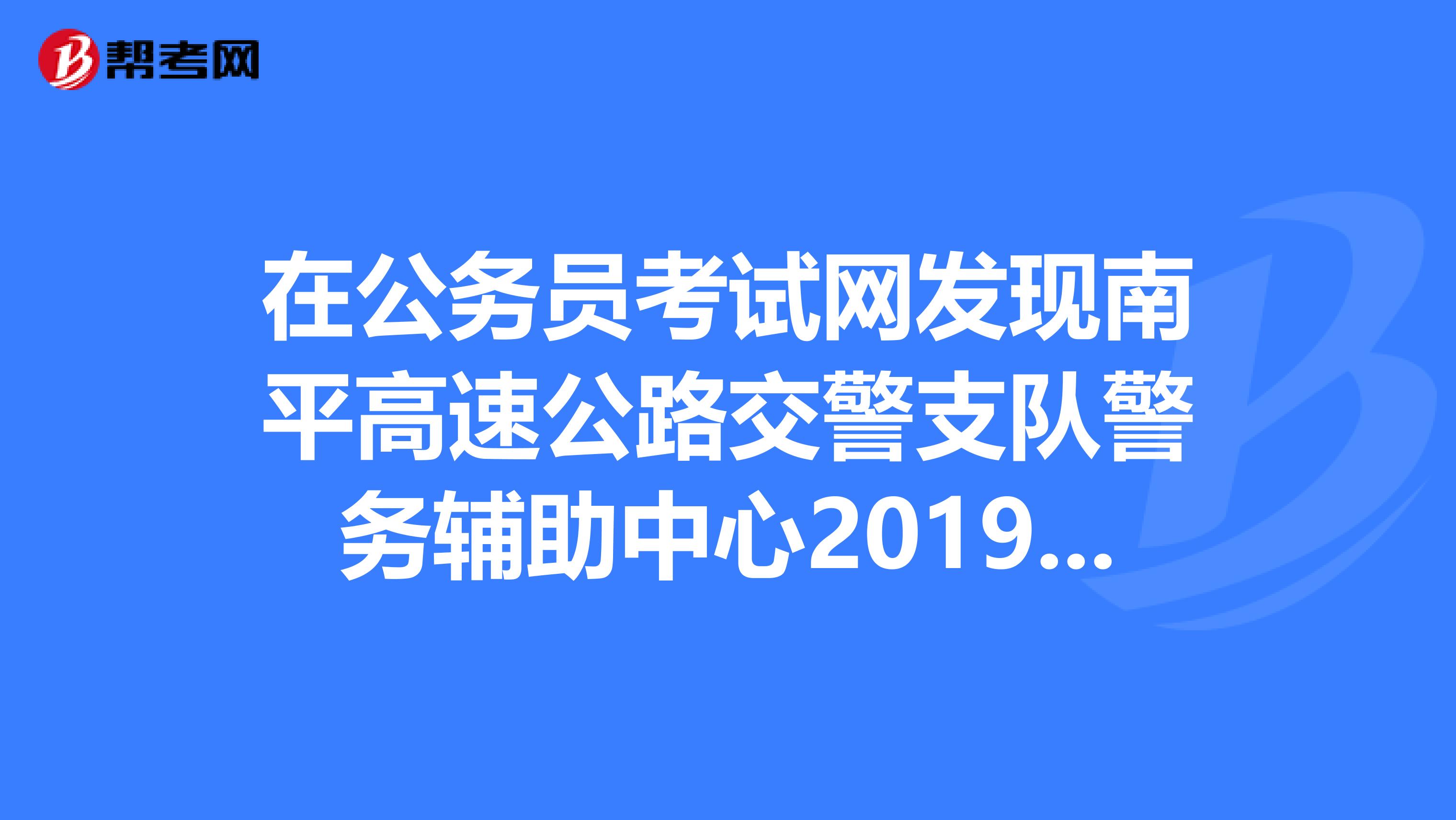 在公务员考试网发现南平高速公路交警支队警务辅助中心2019年招聘工作人员职位表中有个翻译