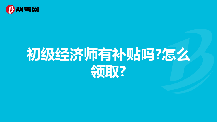 初級經濟師有補貼嗎?怎么領取?