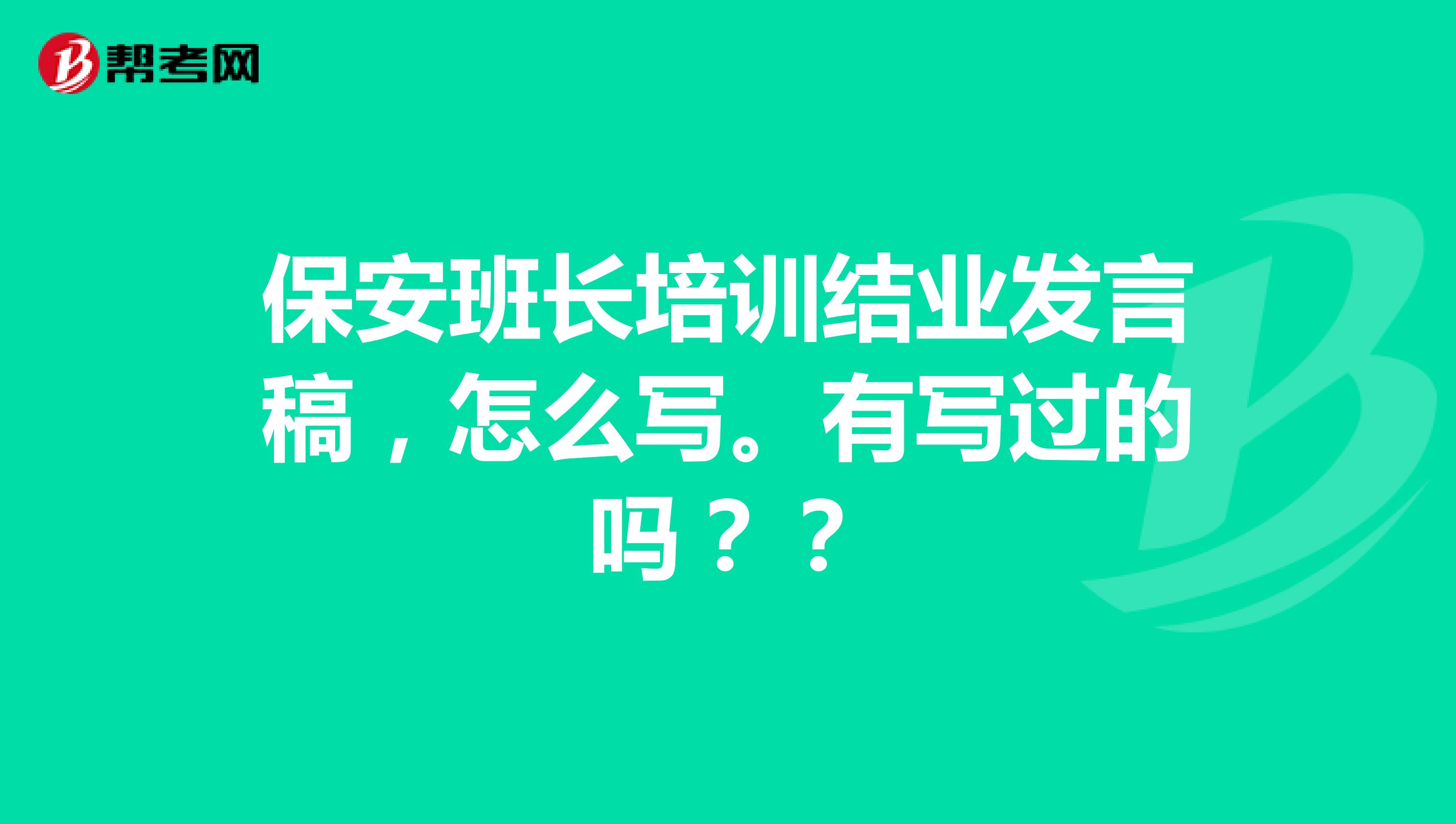 保安班长培训结业发言稿，怎么写。有写过的吗？？