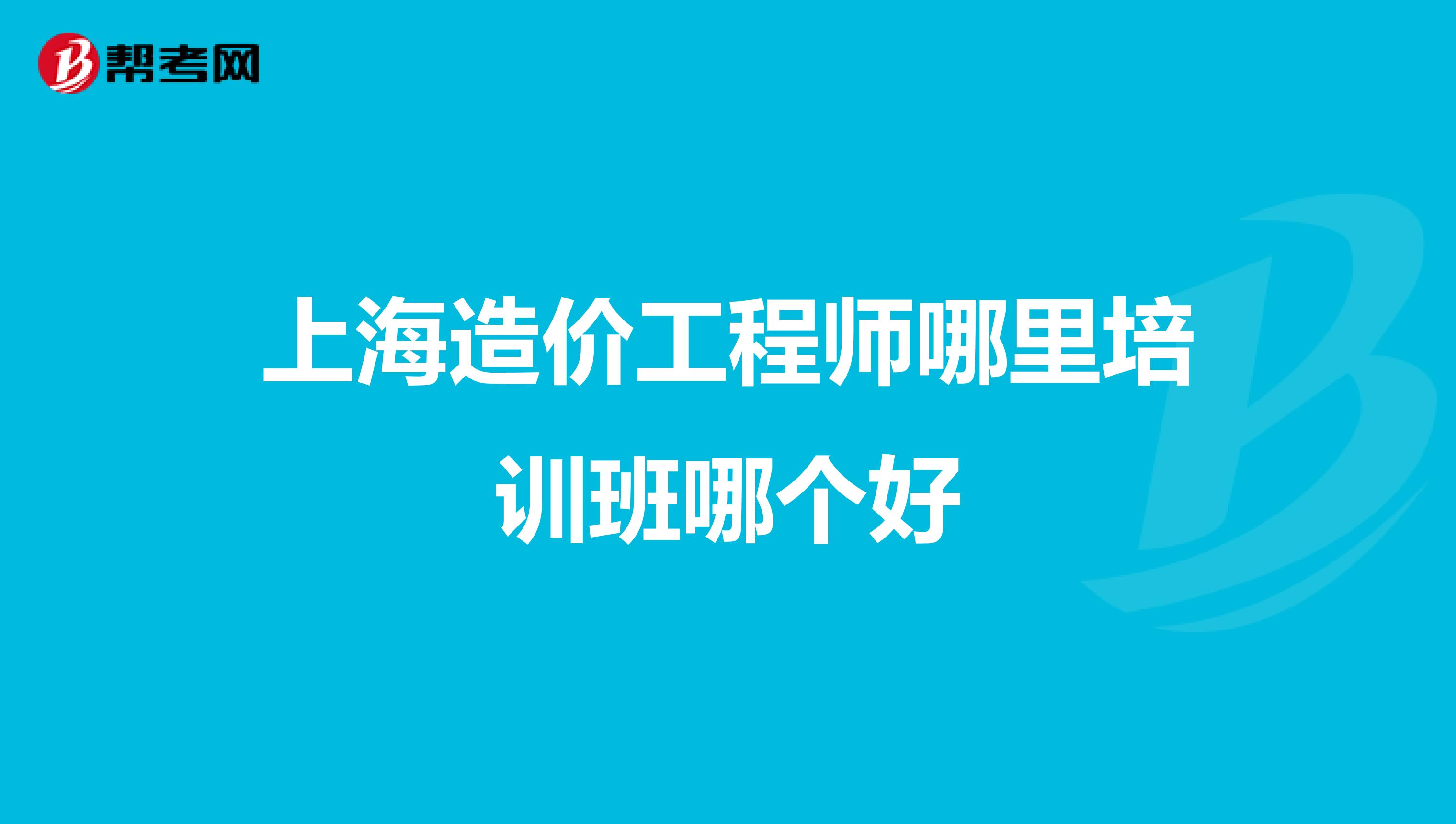 上海造价工程师哪里培训班哪个好