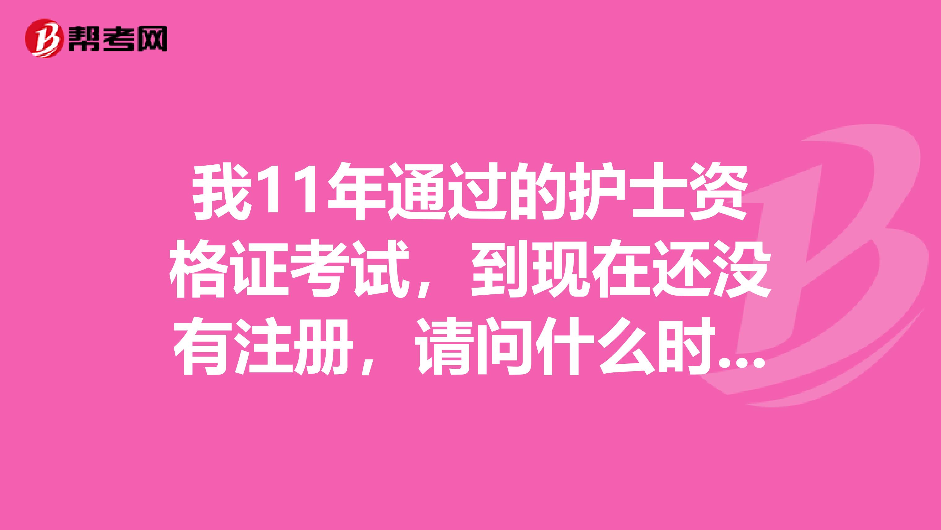 我11年通過的護士資格證考試，到現在還沒有注冊，請問什么時候失效