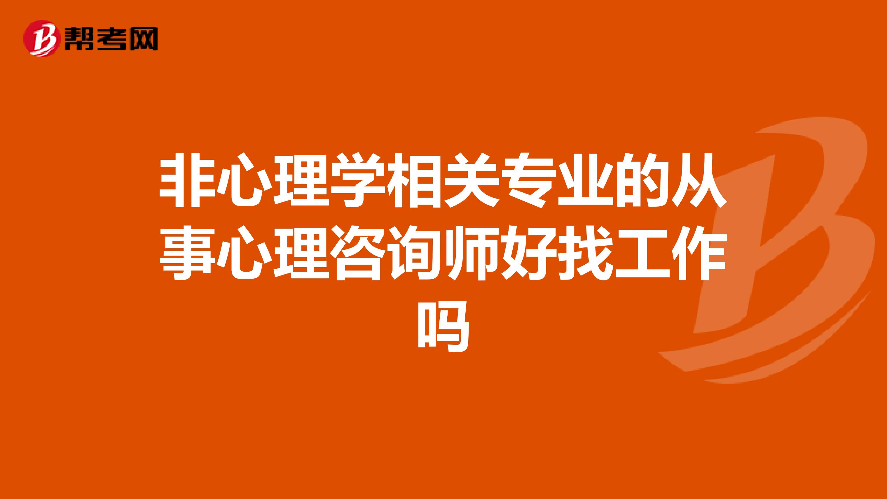 非心理学相关专业的从事心理咨询师好找工作吗